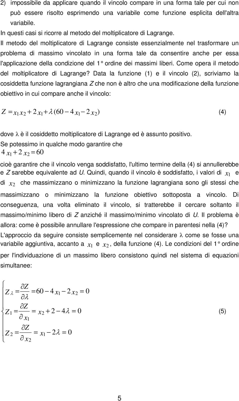 Il metodo del moltiplicatore di Lagrange consiste essenzialmente nel trasformare un problema di massimo vincolato in una forma tale da consentire anche per essa l'applicazione della condizione del