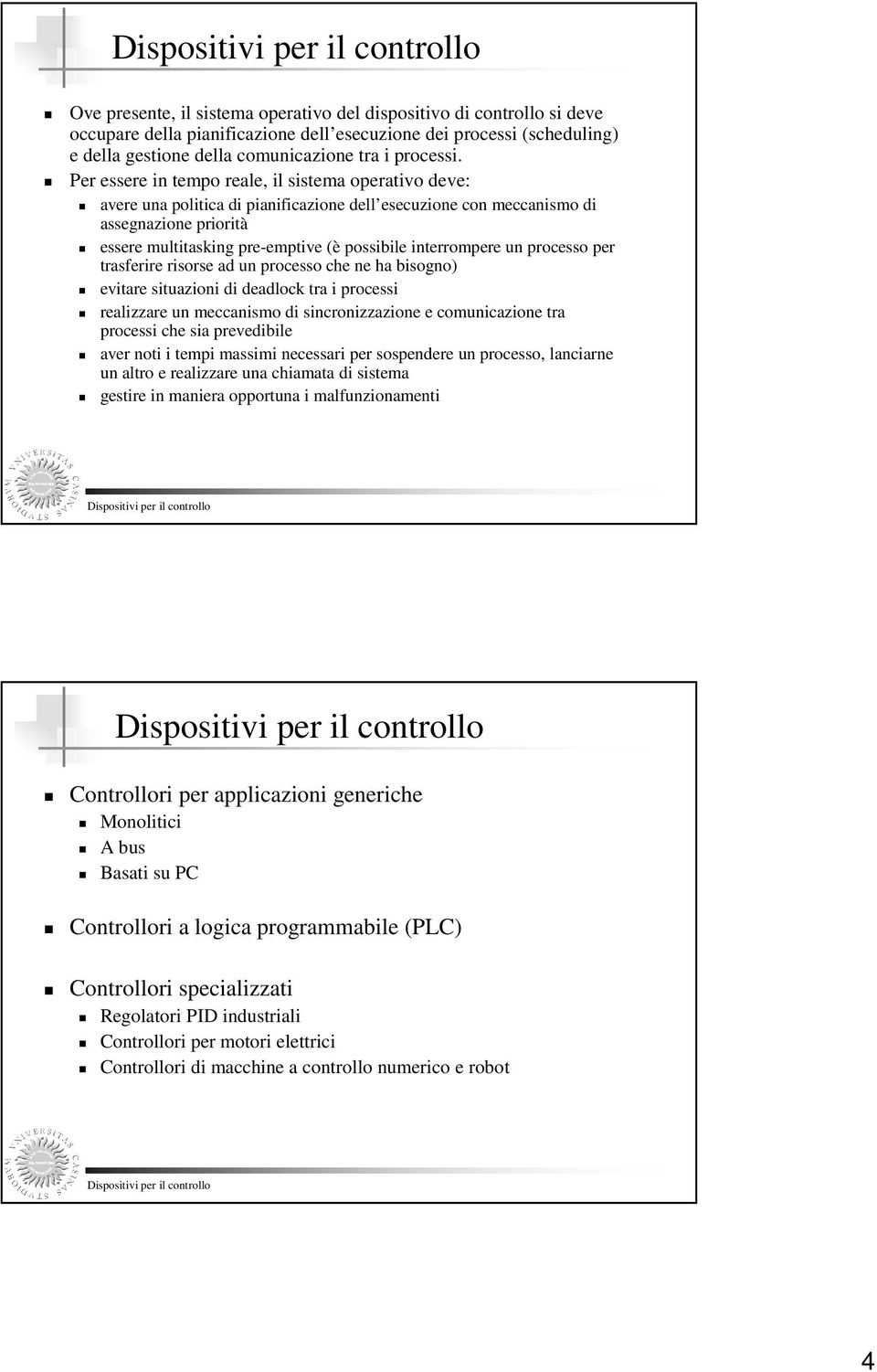 Per essere in tempo reale, il sistema operativo deve: avere una politica di pianificazione dell esecuzione con meccanismo di assegnazione priorità essere multitasking pre-emptive (è possibile