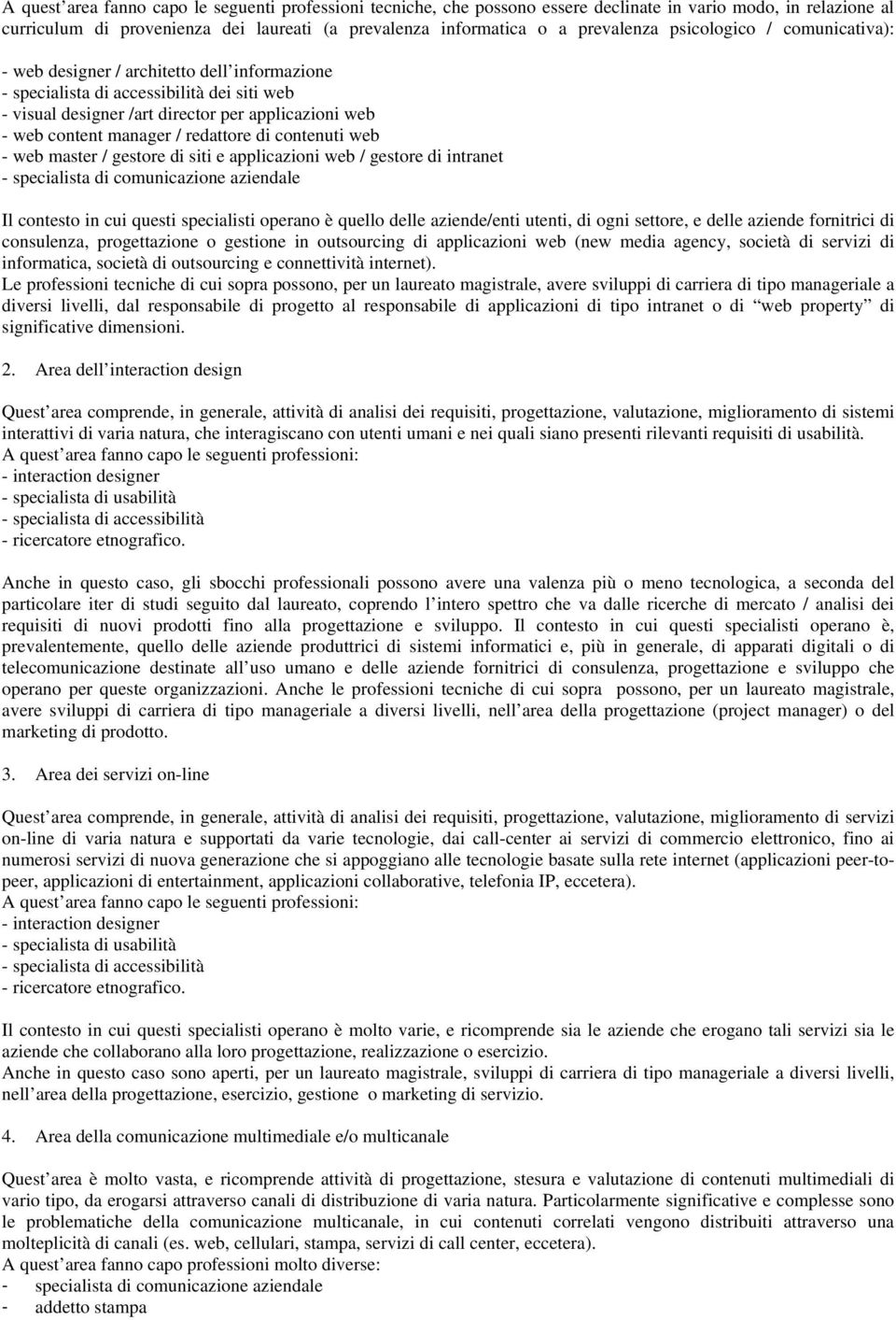 redattore di contenuti web - web master / gestore di siti e applicazioni web / gestore di intranet - specialista di comunicazione aziendale Il contesto in cui questi specialisti operano è quello