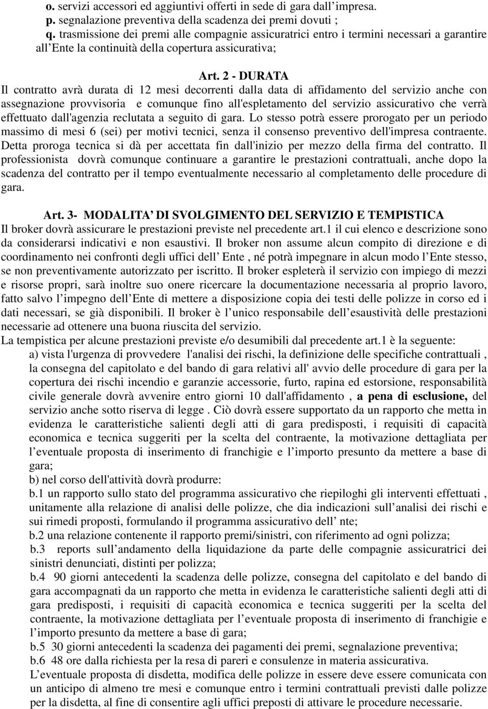 2 - DURATA Il contratto avrà durata di 12 mesi decorrenti dalla data di affidamento del servizio anche con assegnazione provvisoria e comunque fino all'espletamento del servizio assicurativo che