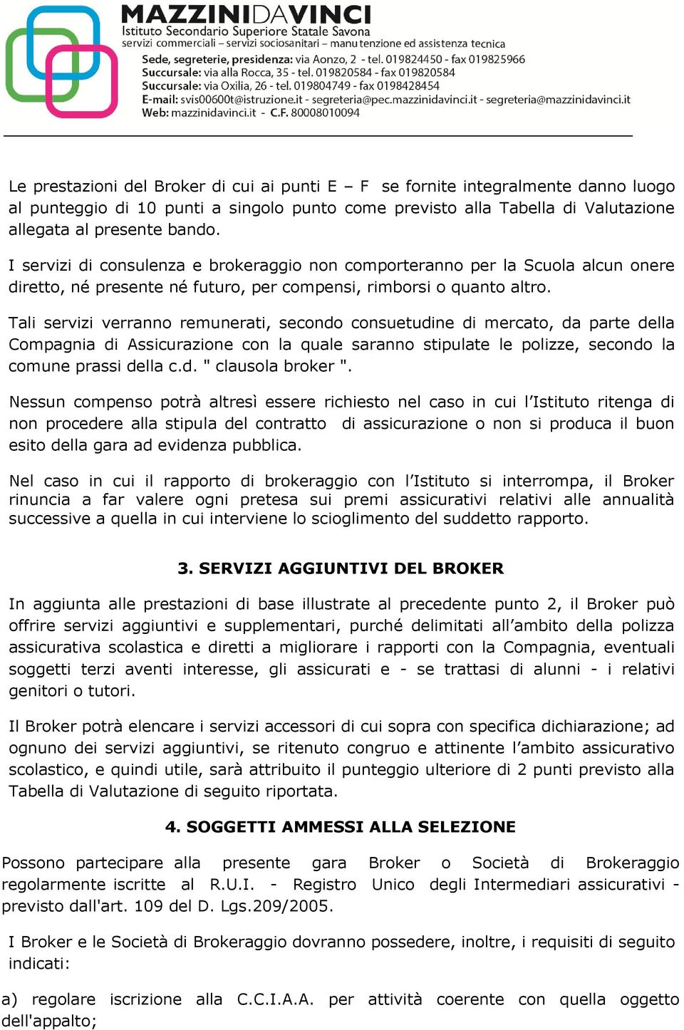 Tali servizi verranno remunerati, secondo consuetudine di mercato, da parte della Compagnia di Assicurazione con la quale saranno stipulate le polizze, secondo la comune prassi della c.d. " clausola broker ".