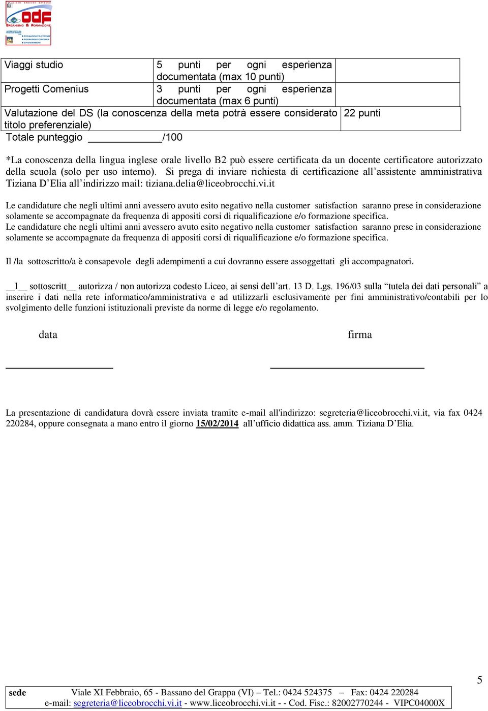 Si prega di inviare richiesta di certificazione all assistente amministrativa Tiziana D Elia all indirizzo mail: tiziana.delia@liceobrocchi.vi.it Il /la sottoscritto/a è consapevole degli adempimenti a cui dovranno essere assoggettati gli accompagnatori.