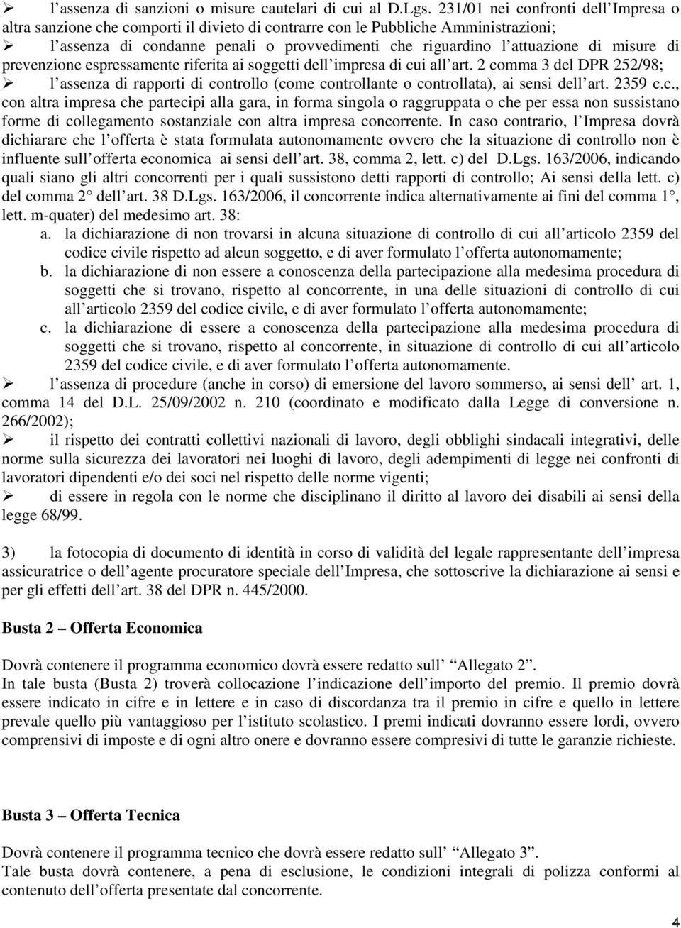 misure di prevenzione espressamente riferita ai soggetti dell impresa di cui all art. 2 comma 3 del DPR 252/98; l assenza di rapporti di controllo (come controllante o controllata), ai sensi dell art.