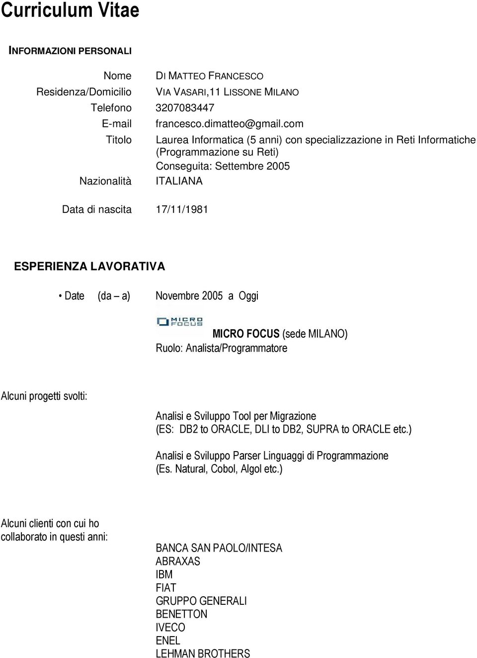 Novembre 2005 a Oggi MICRO FOCUS (sede MILANO) Ruolo: Analista/Programmatore Alcuni progetti svolti: Analisi e Sviluppo Tool per Migrazione (ES: DB2 to ORACLE, DLI to DB2, SUPRA to ORACLE etc.