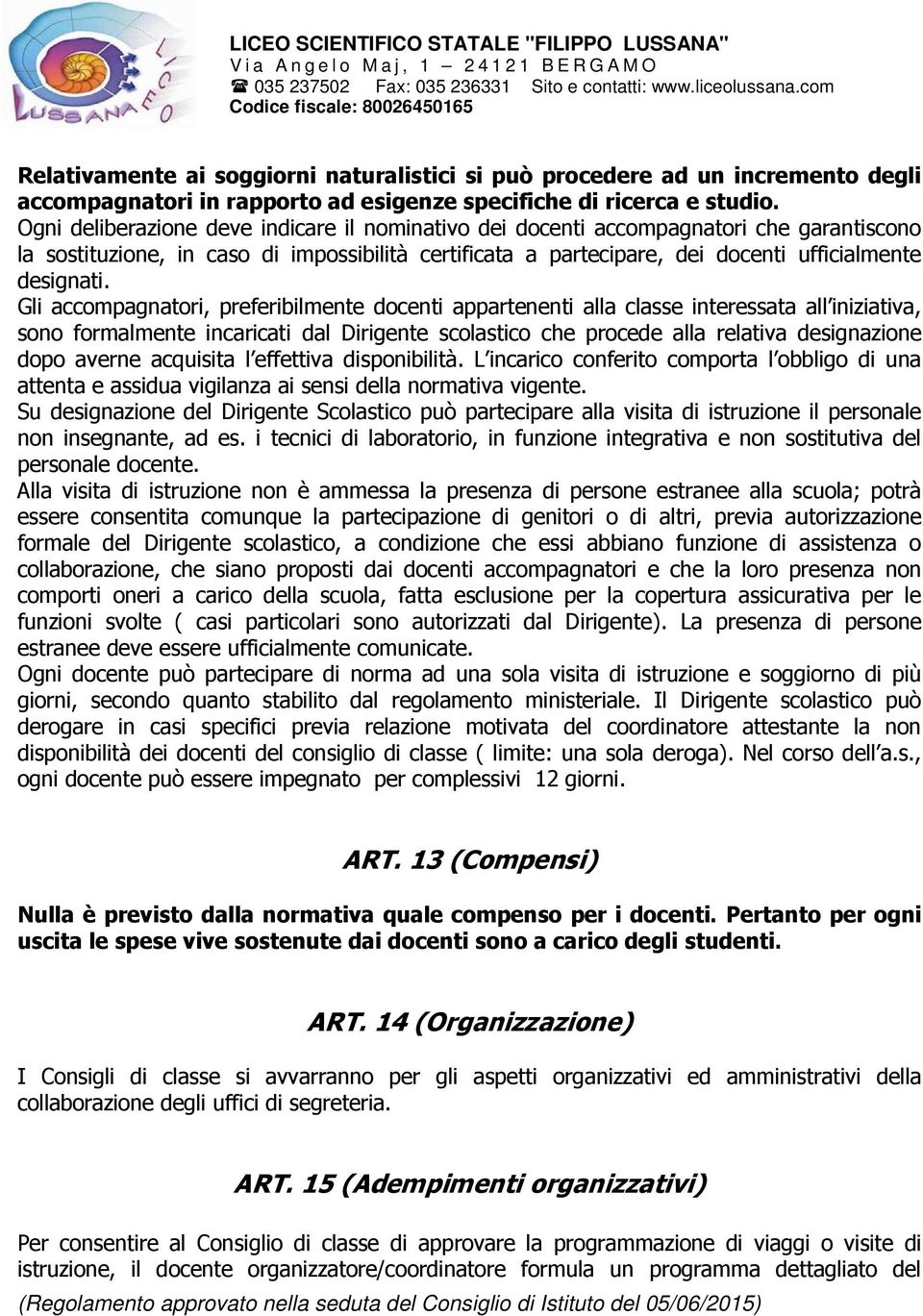 Gli accompagnatori, preferibilmente docenti appartenenti alla classe interessata all iniziativa, sono formalmente incaricati dal Dirigente scolastico che procede alla relativa designazione dopo