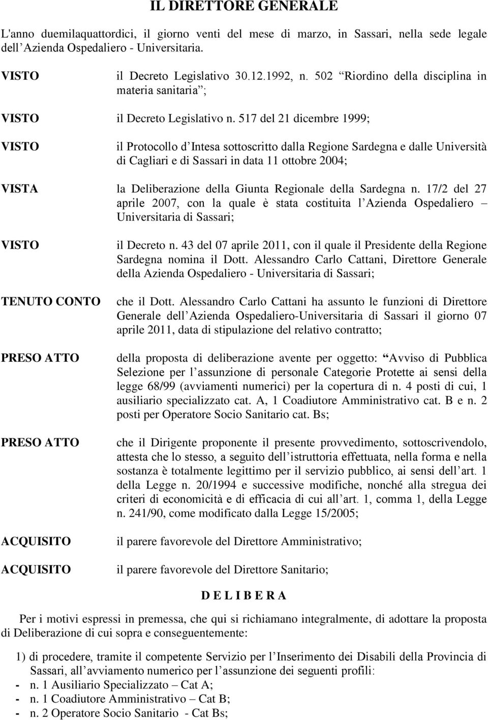 517 del 21 dicembre 1999; il Protocollo d Intesa sottoscritto dalla Regione Sardegna e dalle Università di Cagliari e di Sassari in data 11 ottobre 2004; la Deliberazione della Giunta Regionale della