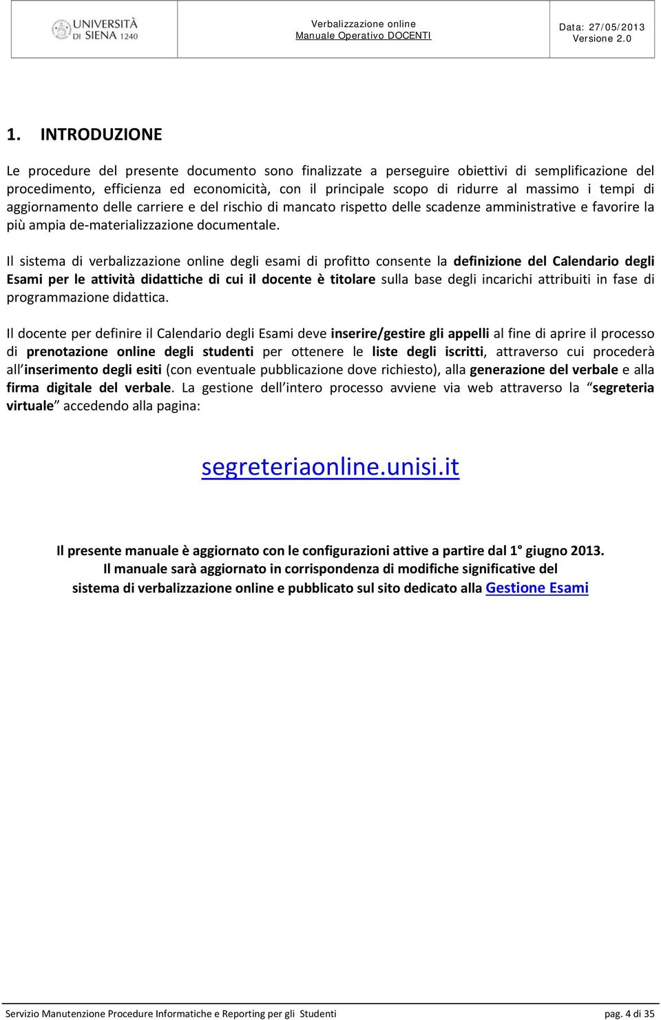 Il sistema di verbalizzazione online degli esami di profitto consente la definizione del Calendario degli Esami per le attività didattiche di cui il docente è titolare sulla base degli incarichi