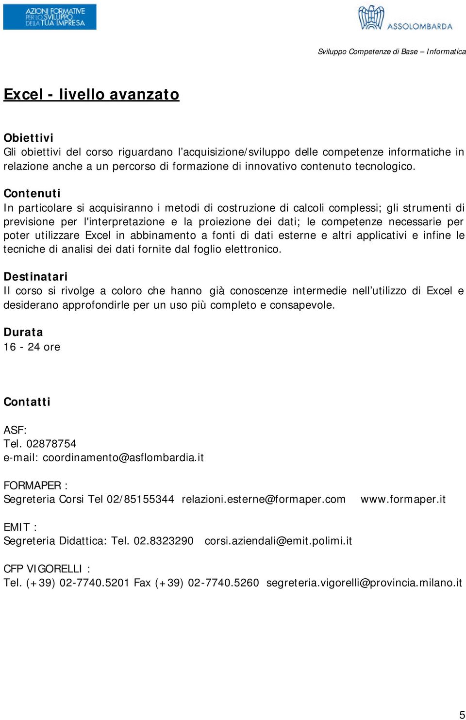 Excel in abbinamento a fonti di dati esterne e altri applicativi e infine le tecniche di analisi dei dati fornite dal foglio elettronico.