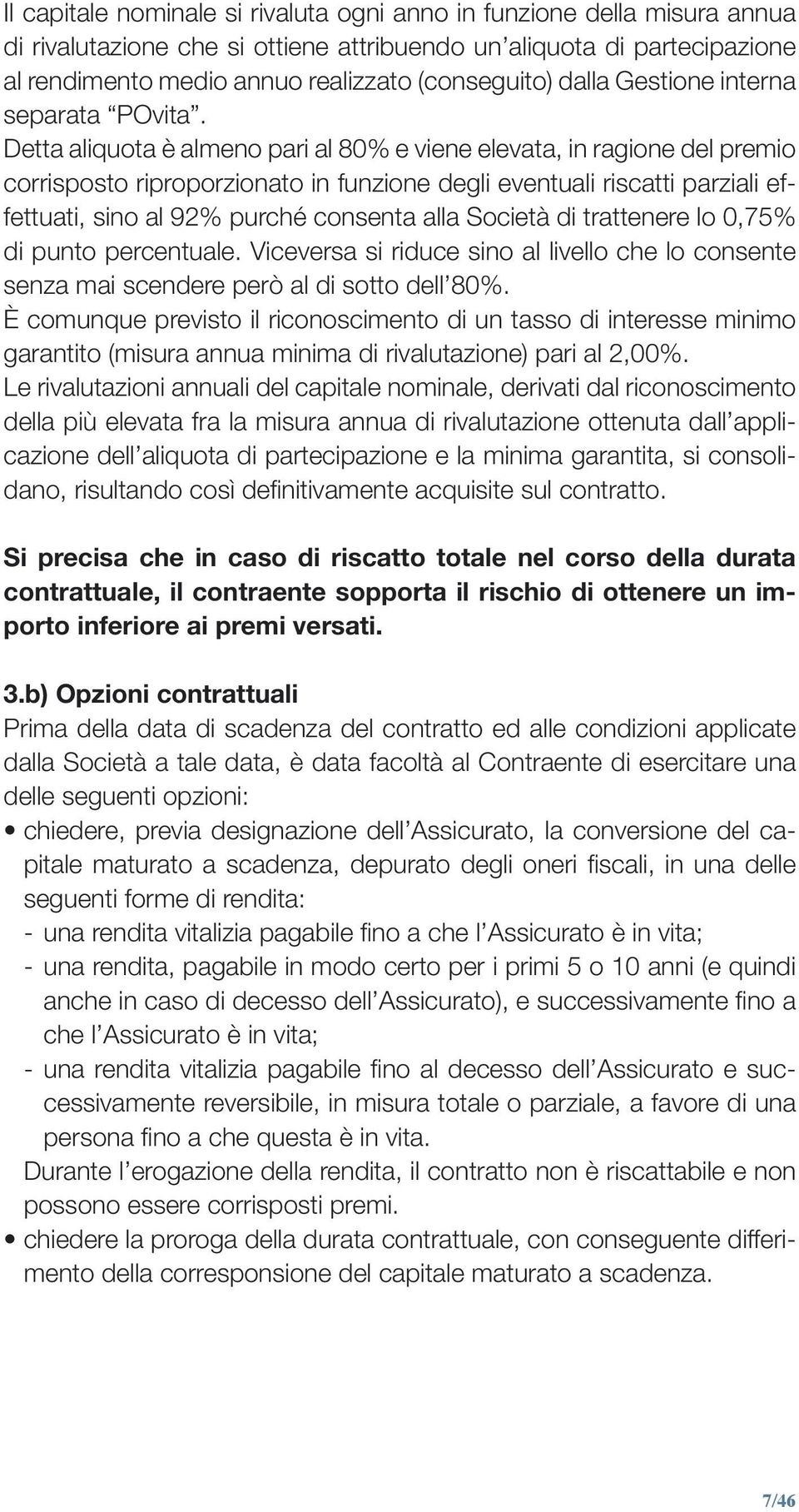 Detta aliquota è almeno pari al 80% e viene elevata, in ragione del premio corrisposto riproporzionato in funzione degli eventuali riscatti parziali effettuati, sino al 92% purché consenta alla