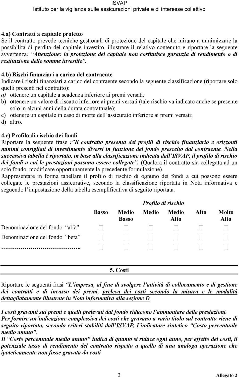 b) Rischi finanziari a carico del contraente Indicare i rischi finanziari a carico del contraente secondo la seguente classificazione (riportare solo quelli presenti nel contratto): a) ottenere un