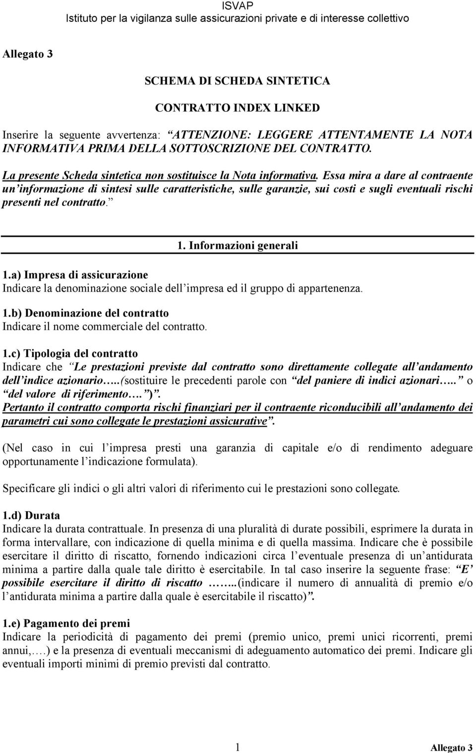 Essa mira a dare al contraente un informazione di sintesi sulle caratteristiche, sulle garanzie, sui costi e sugli eventuali rischi presenti nel contratto. 1. Informazioni generali 1.