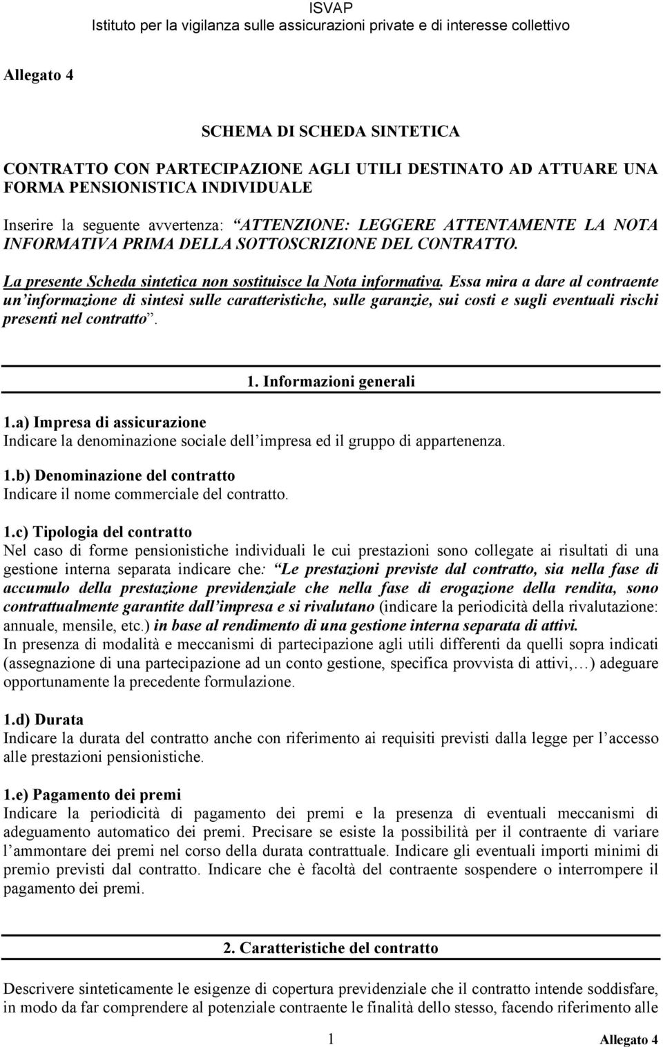 Essa mira a dare al contraente un informazione di sintesi sulle caratteristiche, sulle garanzie, sui costi e sugli eventuali rischi presenti nel contratto. 1. Informazioni generali 1.