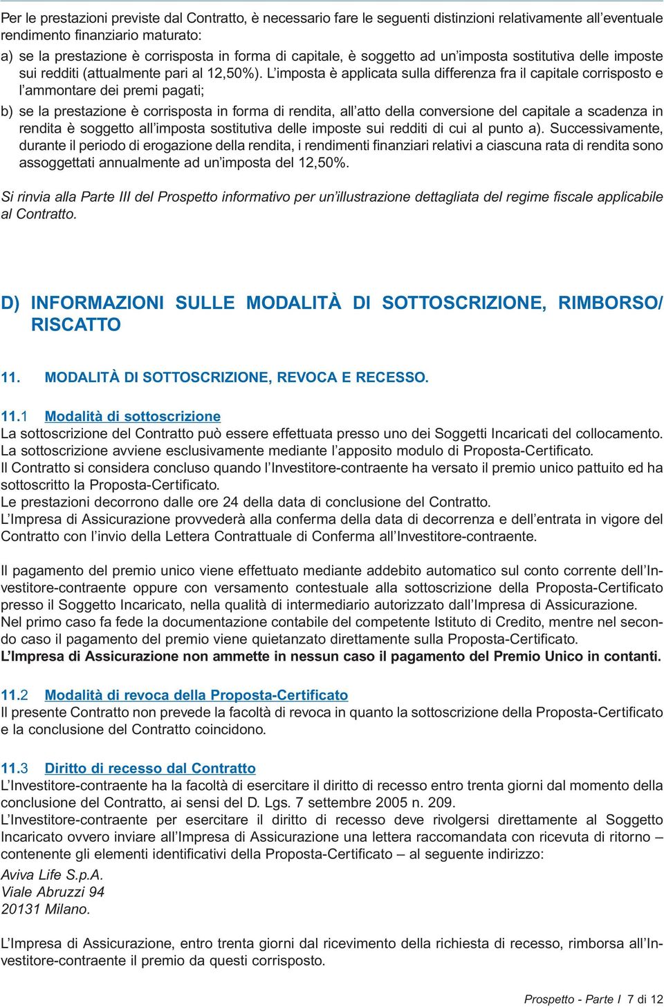 L imposta è applicata sulla differenza fra il capitale corrisposto e l ammontare dei premi pagati; b) se la prestazione è corrisposta in forma di rendita, all atto della conversione del capitale a