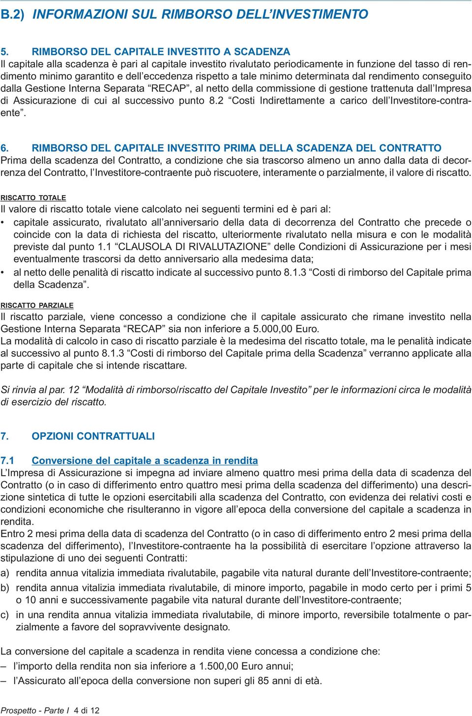 rispetto a tale minimo determinata dal rendimento conseguito dalla Gestione Interna Separata RECAP, al netto della commissione di gestione trattenuta dall Impresa di Assicurazione di cui al