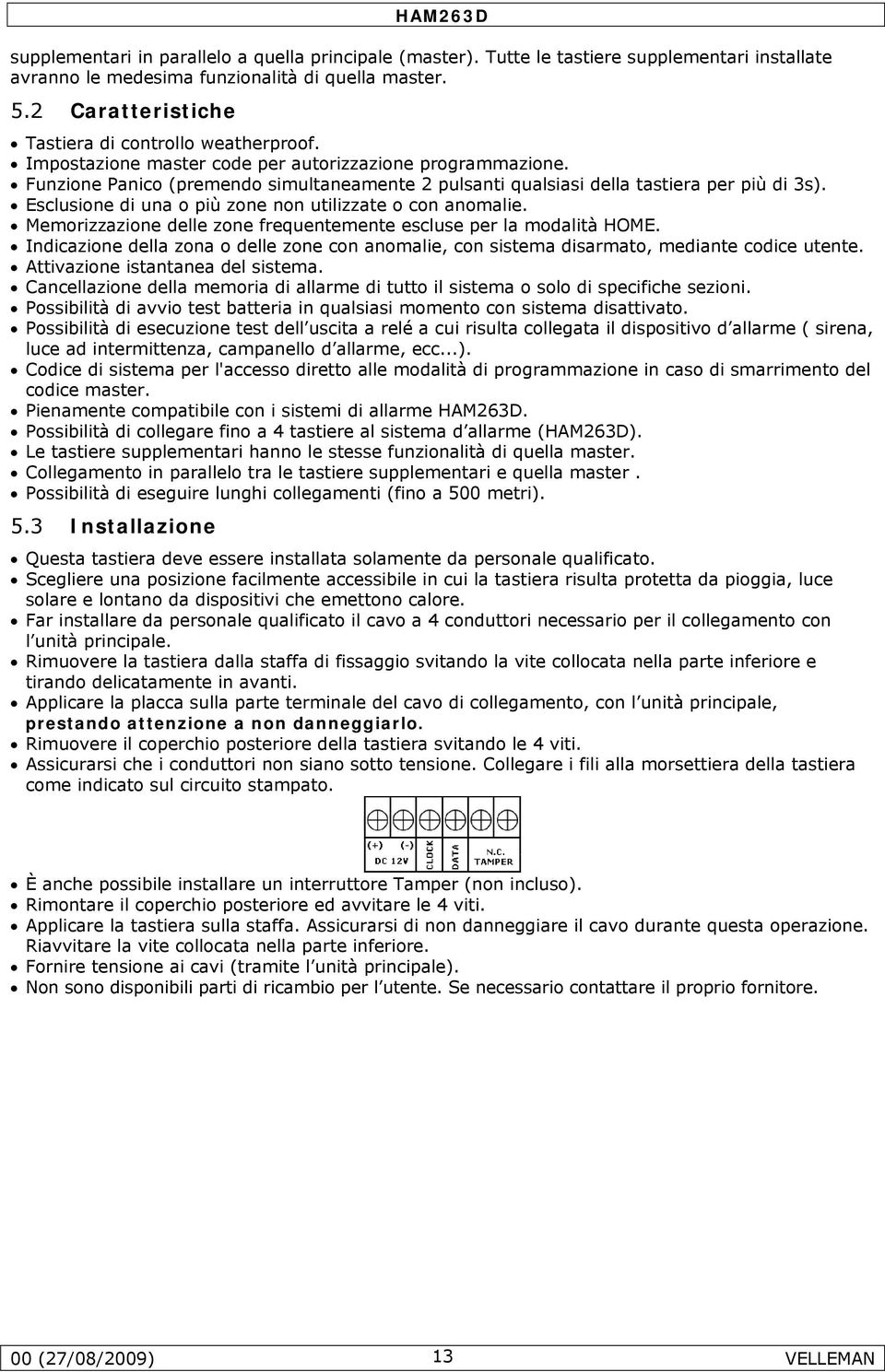 Funzione Panico (premendo simultaneamente 2 pulsanti qualsiasi della tastiera per più di 3s). Esclusione di una o più zone non utilizzate o con anomalie.