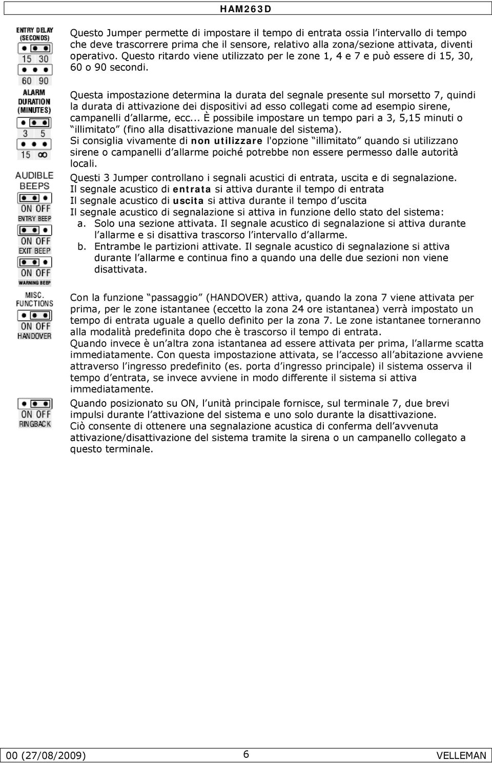 Questa impostazione determina la durata del segnale presente sul morsetto 7, quindi la durata di attivazione dei dispositivi ad esso collegati come ad esempio sirene, campanelli d allarme, ecc.