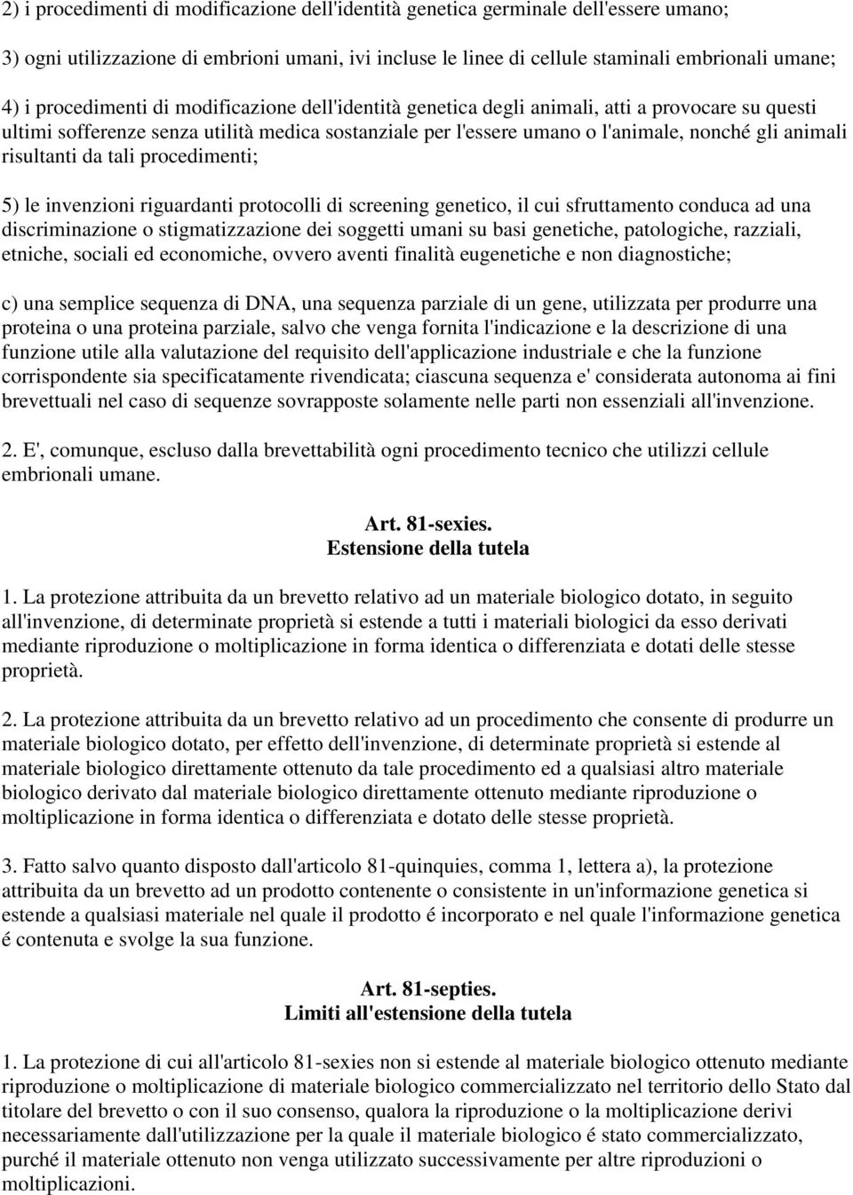 risultanti da tali procedimenti; 5) le invenzioni riguardanti protocolli di screening genetico, il cui sfruttamento conduca ad una discriminazione o stigmatizzazione dei soggetti umani su basi