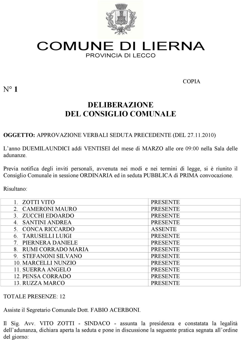 Previa notifica degli inviti personali, avvenuta nei modi e nei termini di legge, si è riunito il Consiglio Comunale in sessione ORDINARIA ed in seduta PUBBLICA di PRIMA convocazione. Risultano: 1.