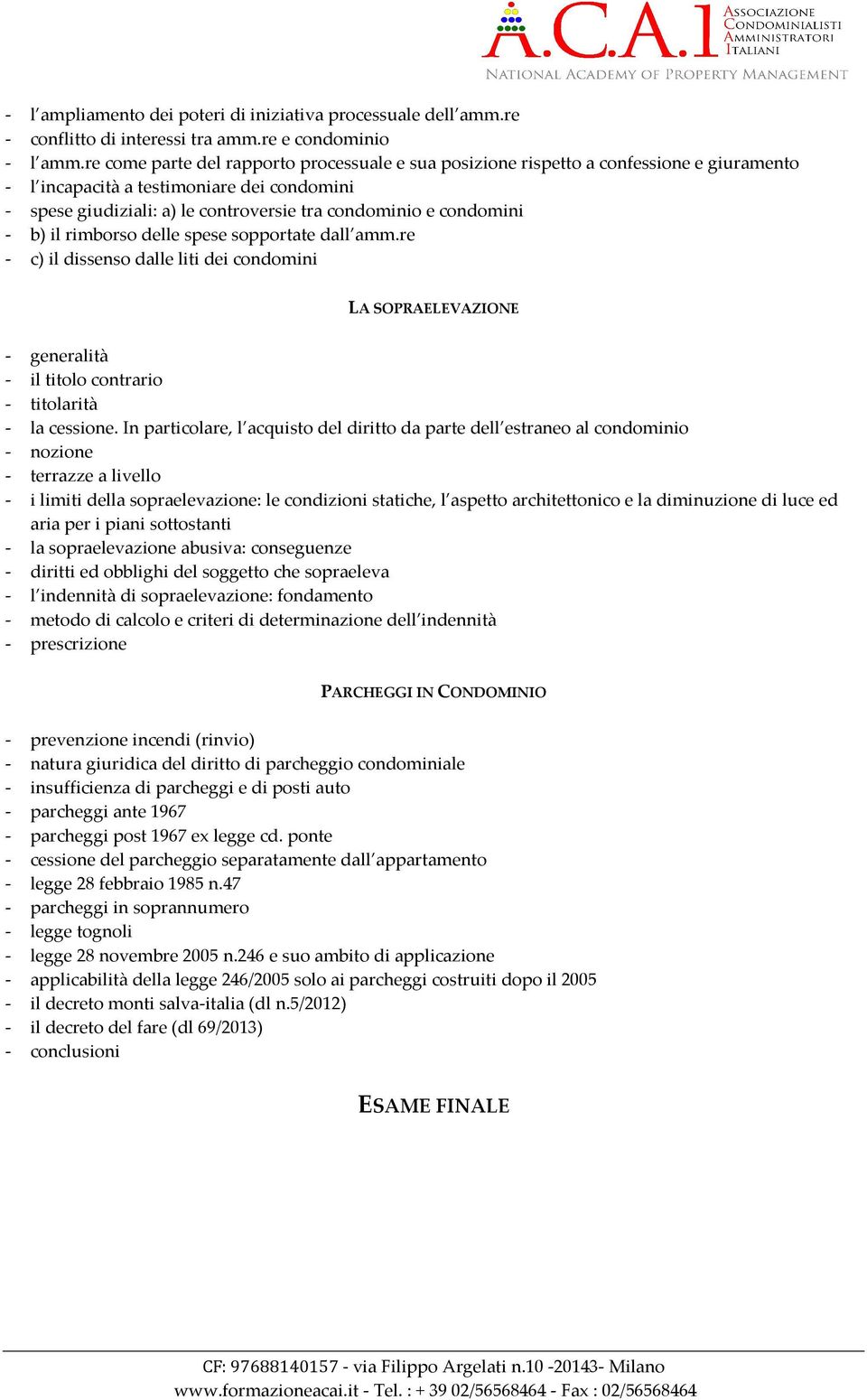 condomini - b) il rimborso delle spese sopportate dall amm.re - c) il dissenso dalle liti dei condomini LA SOPRAELEVAZIONE - generalità - il titolo contrario - titolarità - la cessione.