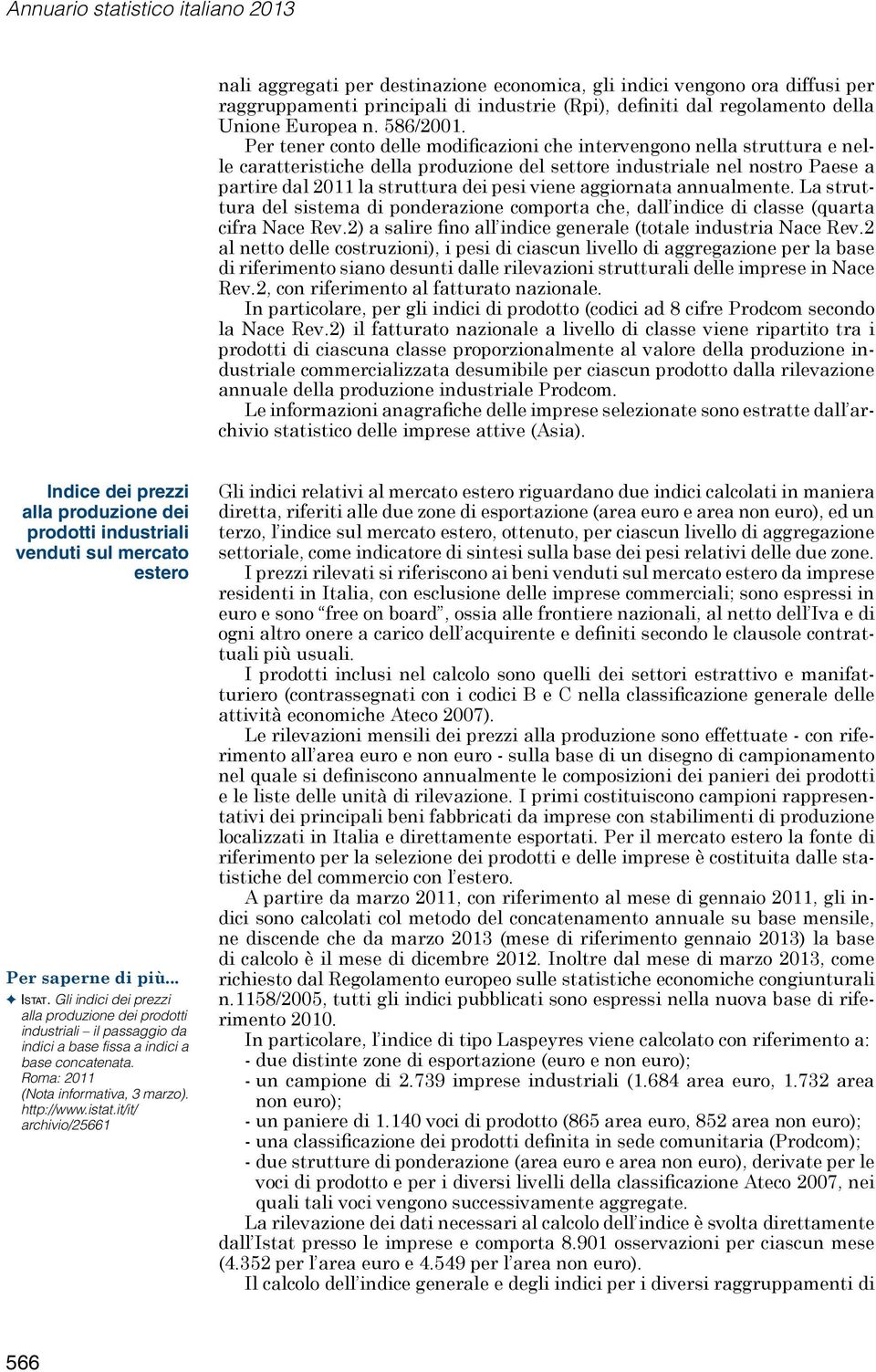 Per tener conto delle modificazioni che intervengono nella struttura e nelle caratteristiche della produzione del settore industriale nel nostro Paese a partire dal 2011 la struttura dei pesi viene