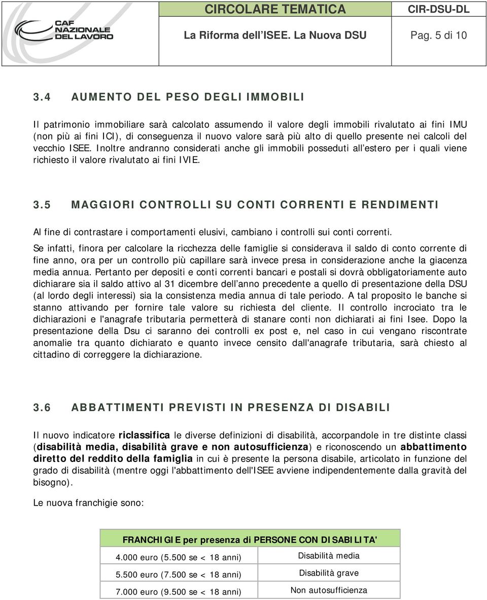 alto di quello presente nei calcoli del vecchio ISEE. Inoltre andranno considerati anche gli immobili posseduti all estero per i quali viene richiesto il valore rivalutato ai fini IVIE. 3.