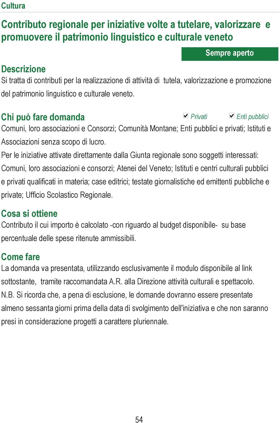 Chi può fare domanda Privati Enti pubblici Comuni, loro associazioni e Consorzi; Comunità Montane; Enti pubblici e privati; Istituti e Associazioni senza scopo di lucro.