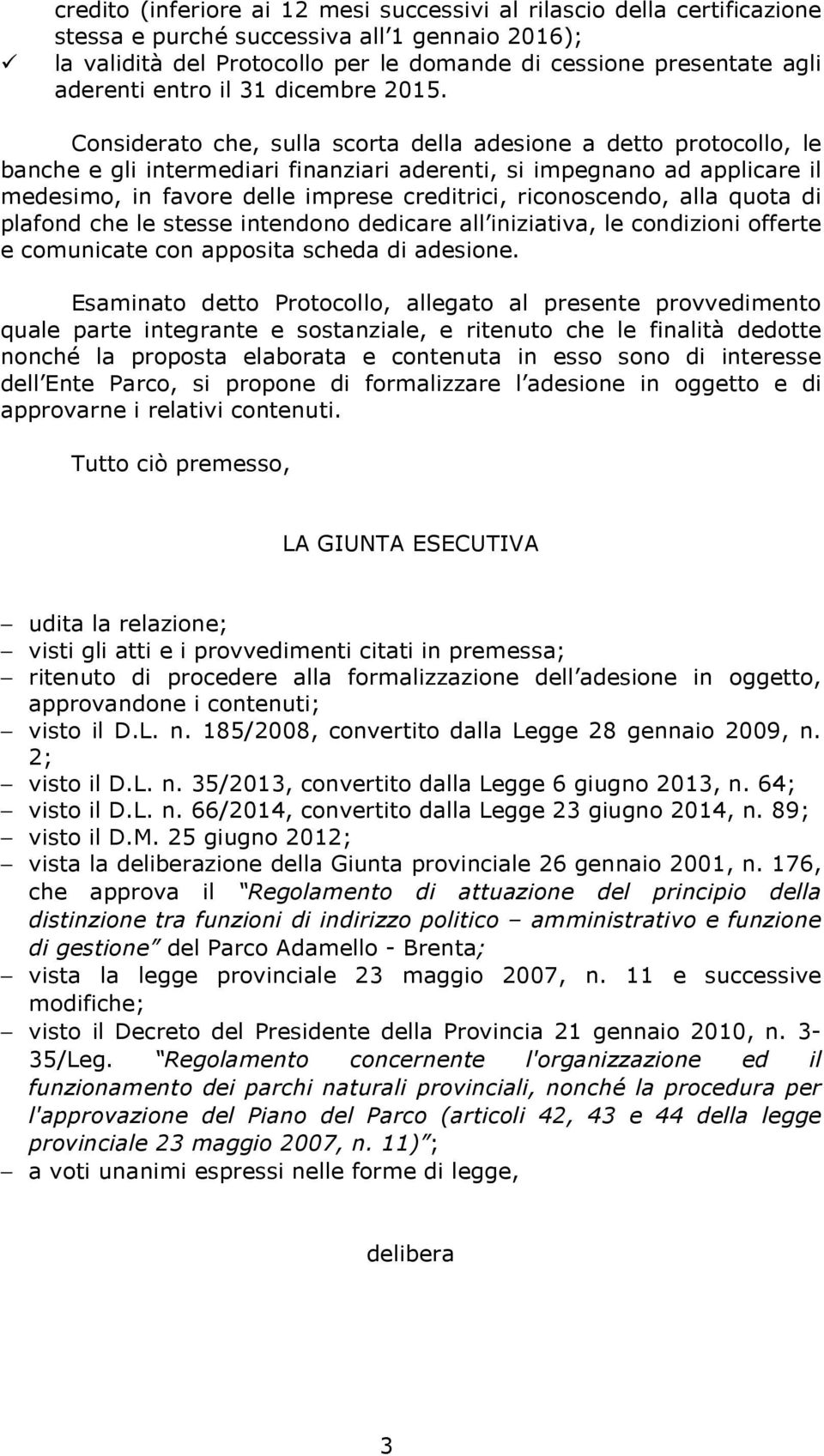 Considerato che, sulla scorta della adesione a detto protocollo, le banche e gli intermediari finanziari aderenti, si impegnano ad applicare il medesimo, in favore delle imprese creditrici,