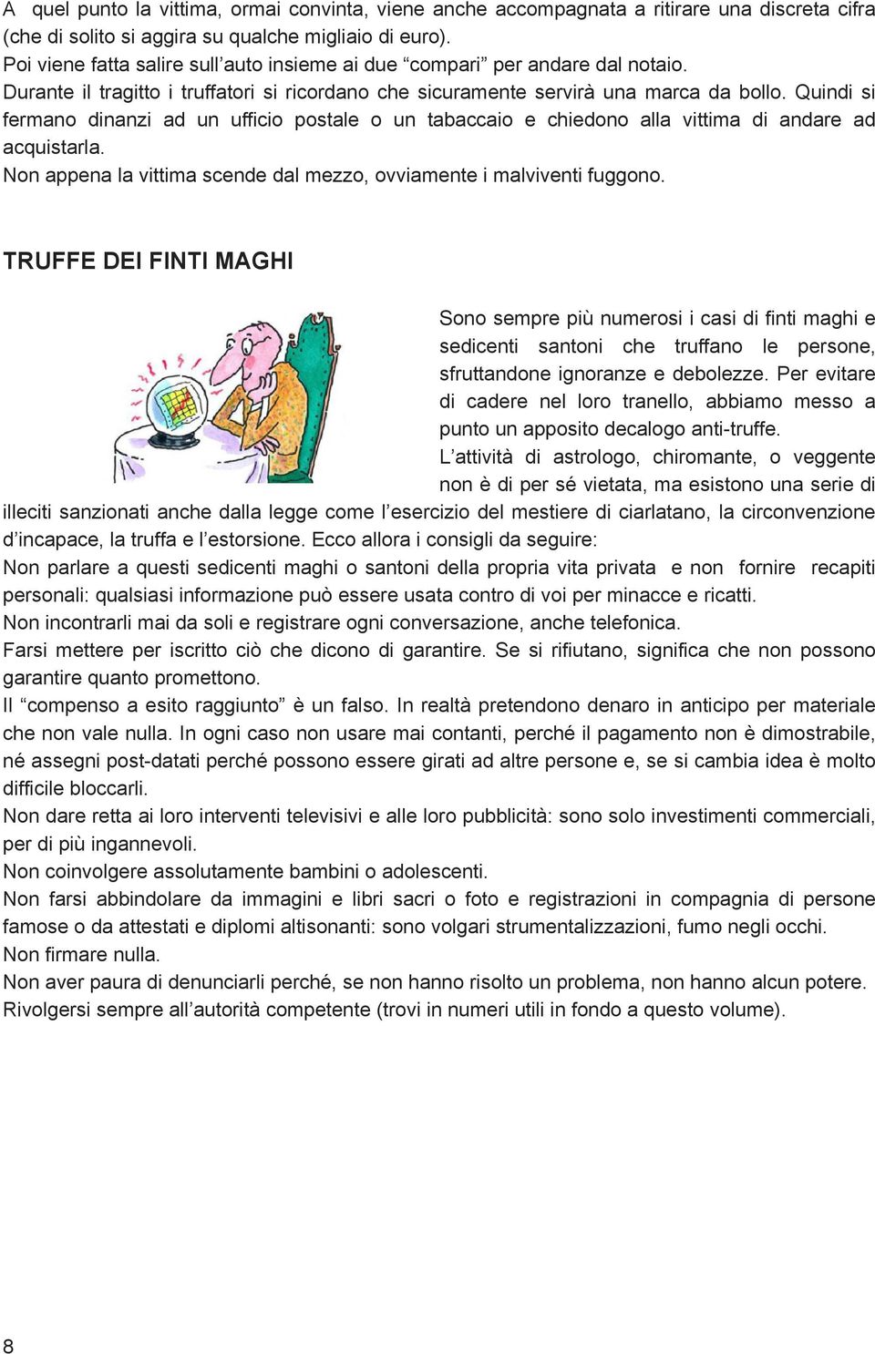 Quindi si fermano dinanzi ad un ufficio postale o un tabaccaio e chiedono alla vittima di andare ad acquistarla. Non appena la vittima scende dal mezzo, ovviamente i malviventi fuggono.