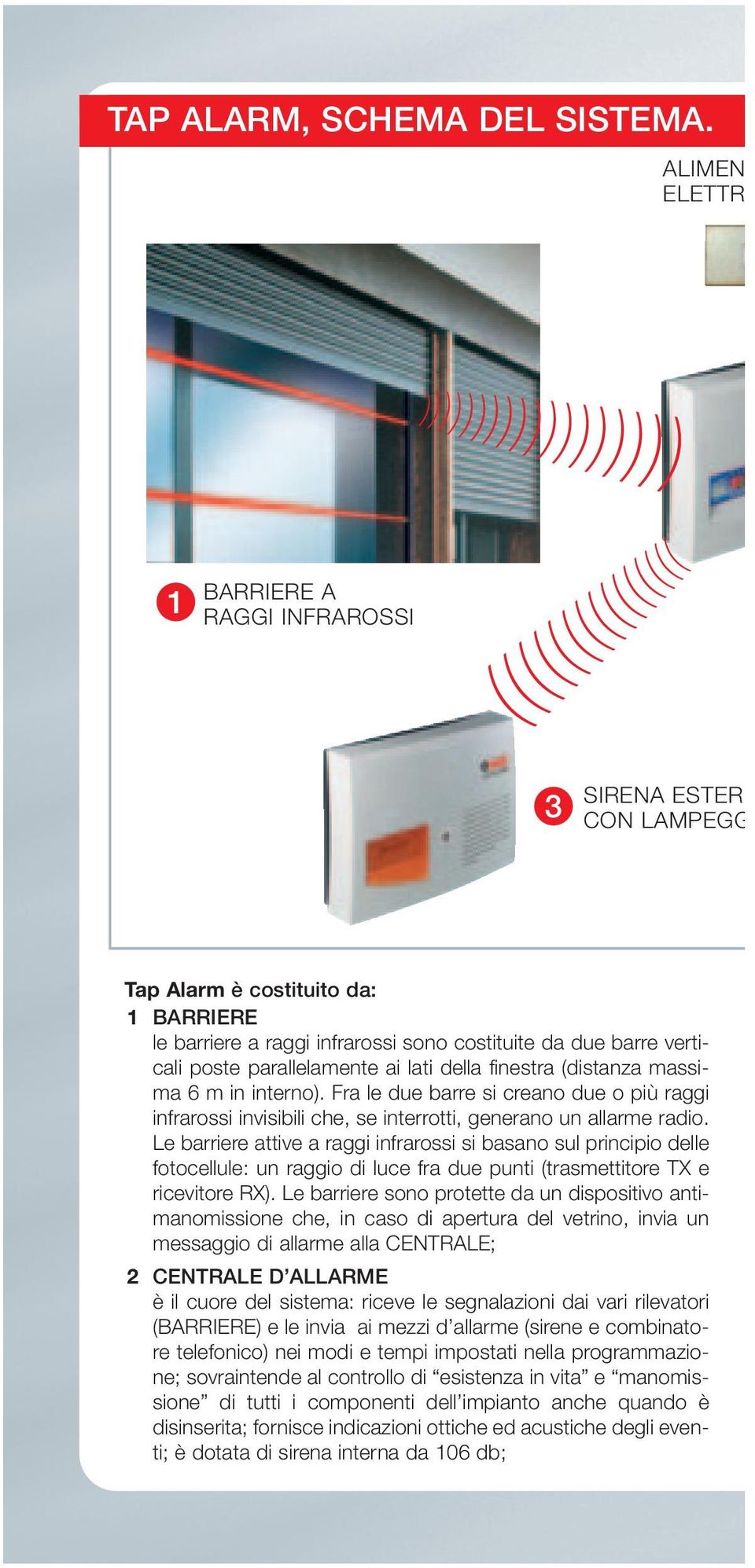 verticali poste parallelamente ai lati della finestra (distanza massima 6 m in interno). Fra le due barre si creano due o più raggi infrarossi invisibili che, se interrotti, generano un allarme radio.