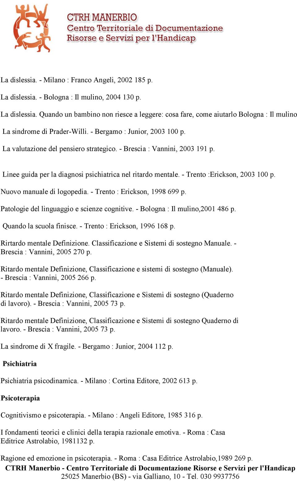 Nuovo manuale di logopedia. - Trento : Erickson, 1998 699 p. Patologie del linguaggio e scienze cognitive. - Bologna : Il mulino,2001 486 p. Quando la scuola finisce. - Trento : Erickson, 1996 168 p.