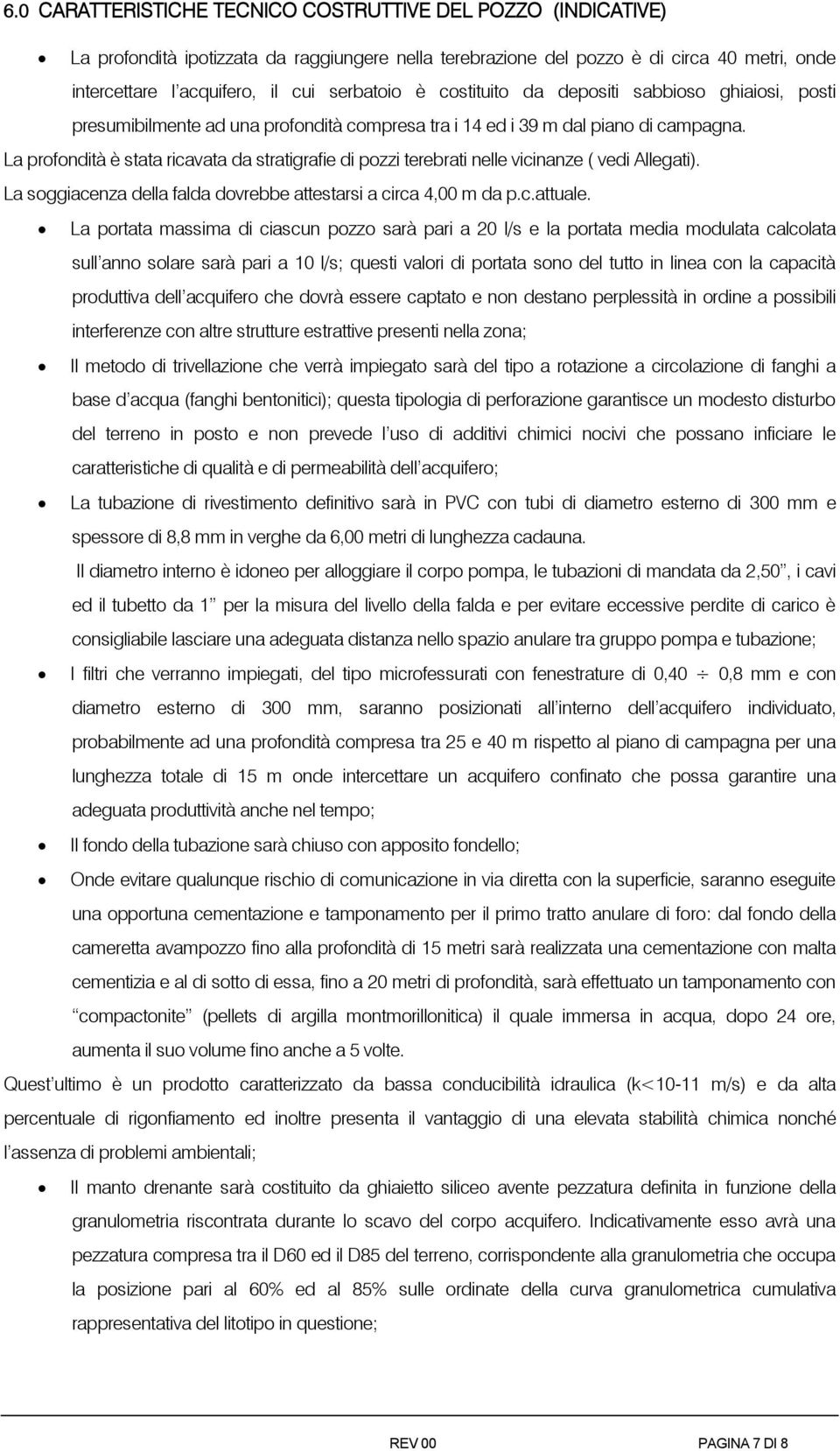 La profondità è stata ricavata da stratigrafie di pozzi terebrati nelle vicinanze ( vedi Allegati). La soggiacenza della falda dovrebbe attestarsi a circa 4,00 m da p.c.attuale.