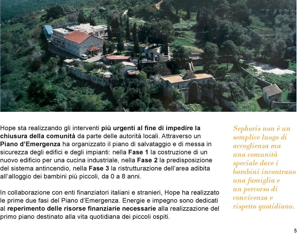 industriale, nella Fase 2 la predisposizione del sistema antincendio, nella Fase 3 la ristrutturazione dell area adibita all alloggio dei bambini più piccoli, da 0 a 8 anni.