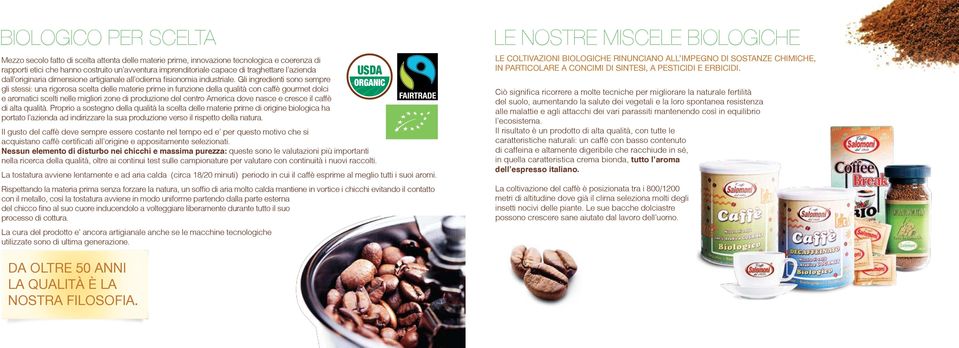 Gli ingredienti sono sempre gli stessi: una rigorosa scelta delle materie prime in funzione della qualità con caffè gourmet dolci e aromatici scelti nelle migliori zone di produzione del centro