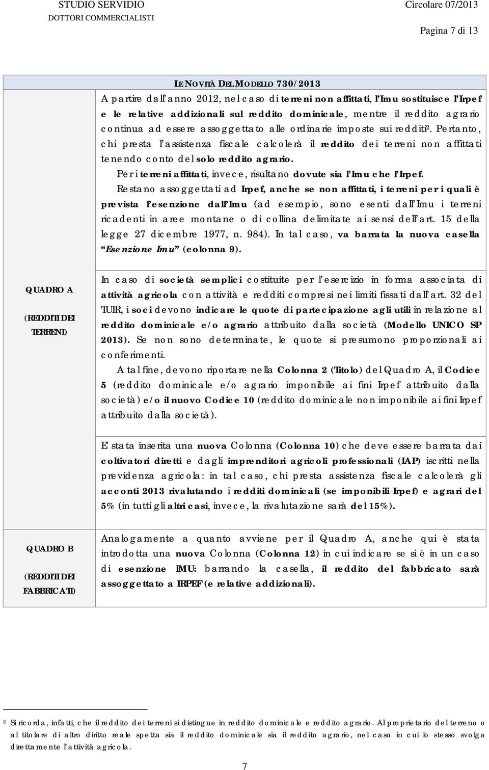 Pertanto, chi presta l assistenza fiscale calcolerà il reddito dei terreni non affittati tenendo conto del solo reddito agrario.