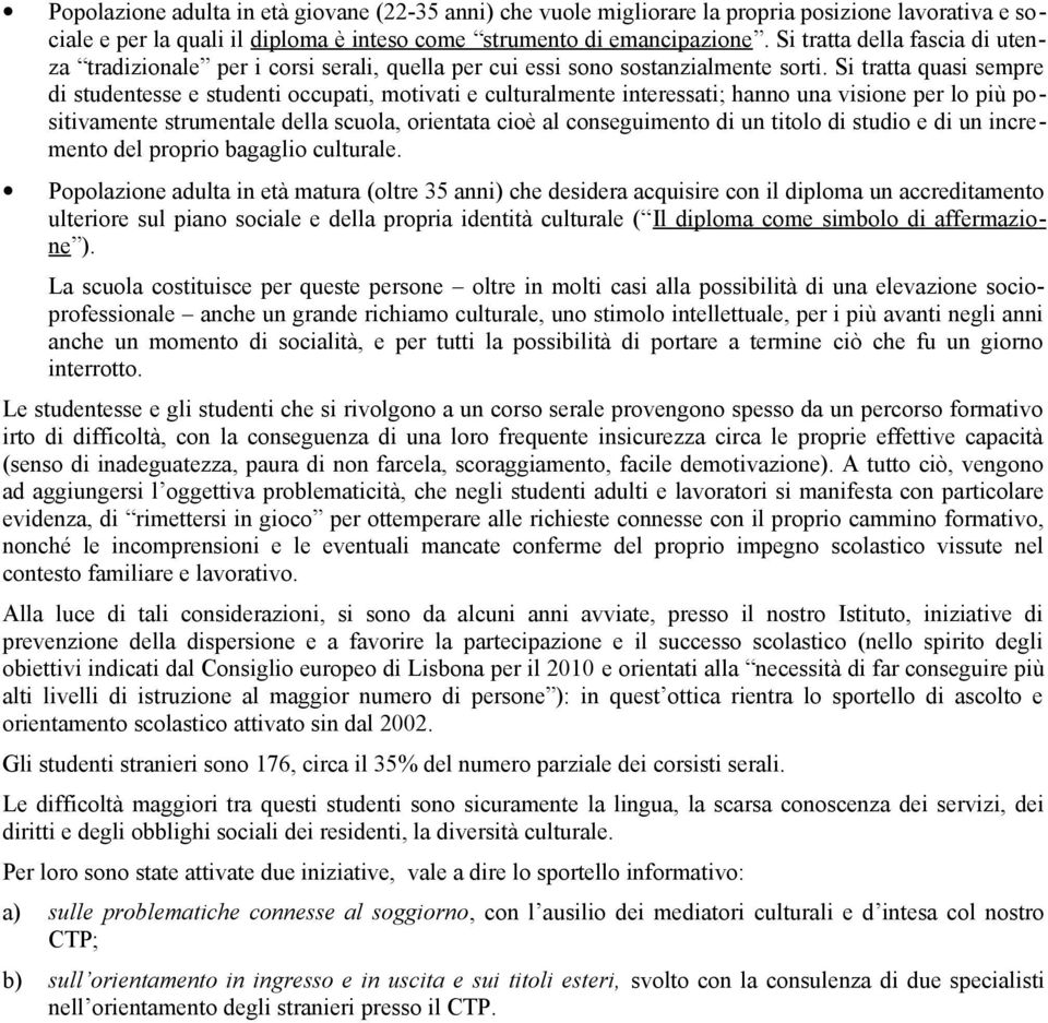 Si tratta quasi sempre di studentesse e studenti occupati, motivati e culturalmente interessati; hanno una visione per lo più positivamente strumentale della scuola, orientata cioè al conseguimento