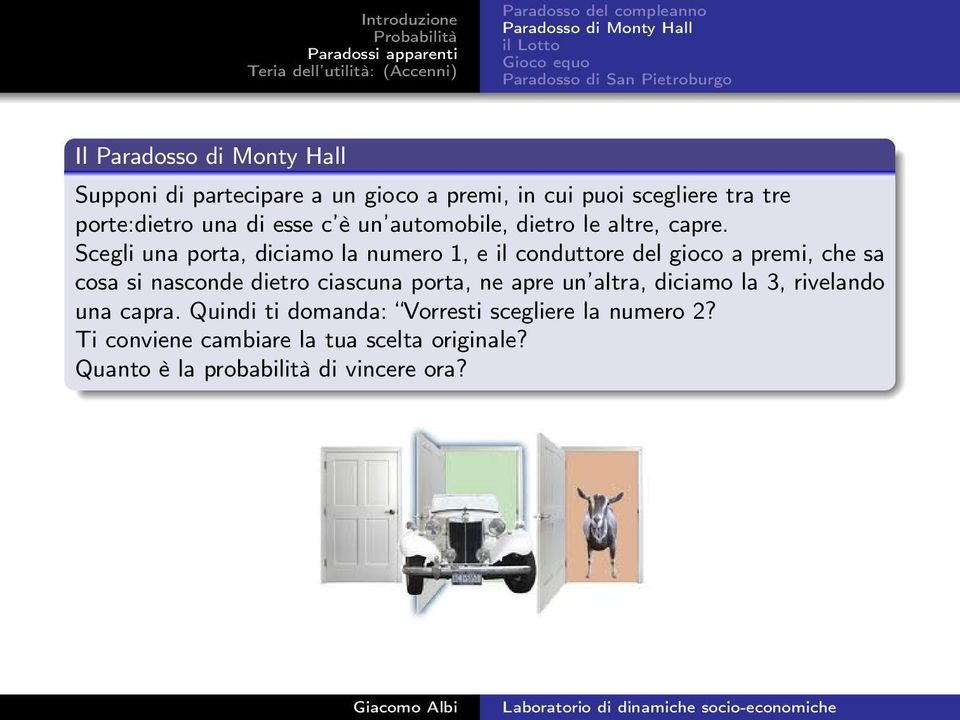 Scegli una porta, diciamo la numero 1, e il conduttore del gioco a premi, che sa cosa si nasconde dietro ciascuna