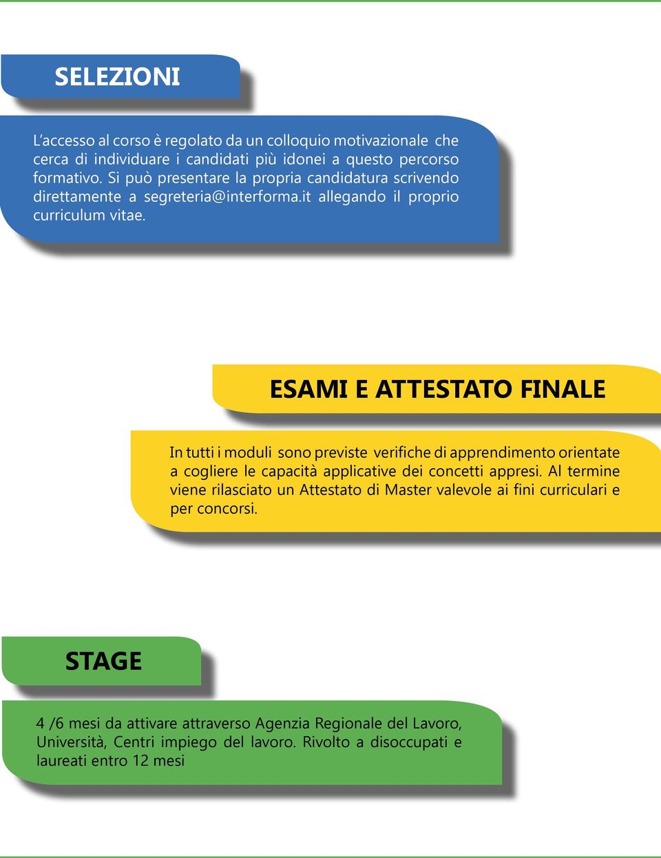 ESAMI E ATTESTATO FINALE In tutti i moduli sono previste verifiche di apprendimento orientate a cogliere le capacità applicative dei concetti appresi.