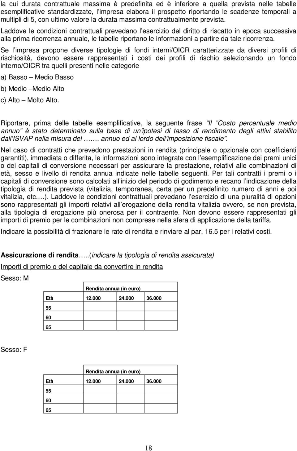 Laddove le condizioni contrattuali prevedano l esercizio del diritto di riscatto in epoca successiva alla prima ricorrenza annuale, le tabelle riportano le informazioni a partire da tale ricorrenza.