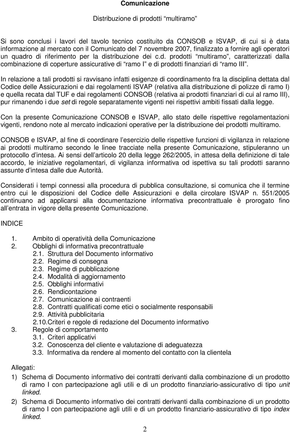 In relazione a tali prodotti si ravvisano infatti esigenze di coordinamento fra la disciplina dettata dal Codice delle Assicurazioni e dai regolamenti ISVAP (relativa alla distribuzione di polizze di