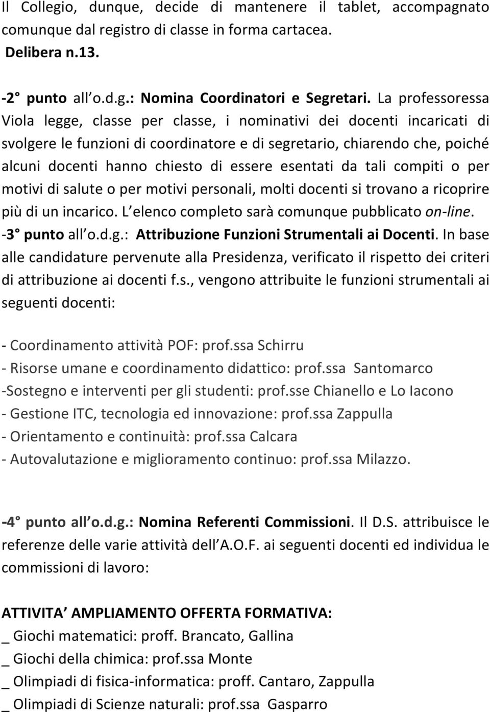 essere esentati da tali compiti o per motivi di salute o per motivi personali, molti docenti si trovano a ricoprire più di un incarico. L elenco completo sarà comunque pubblicato on- line.