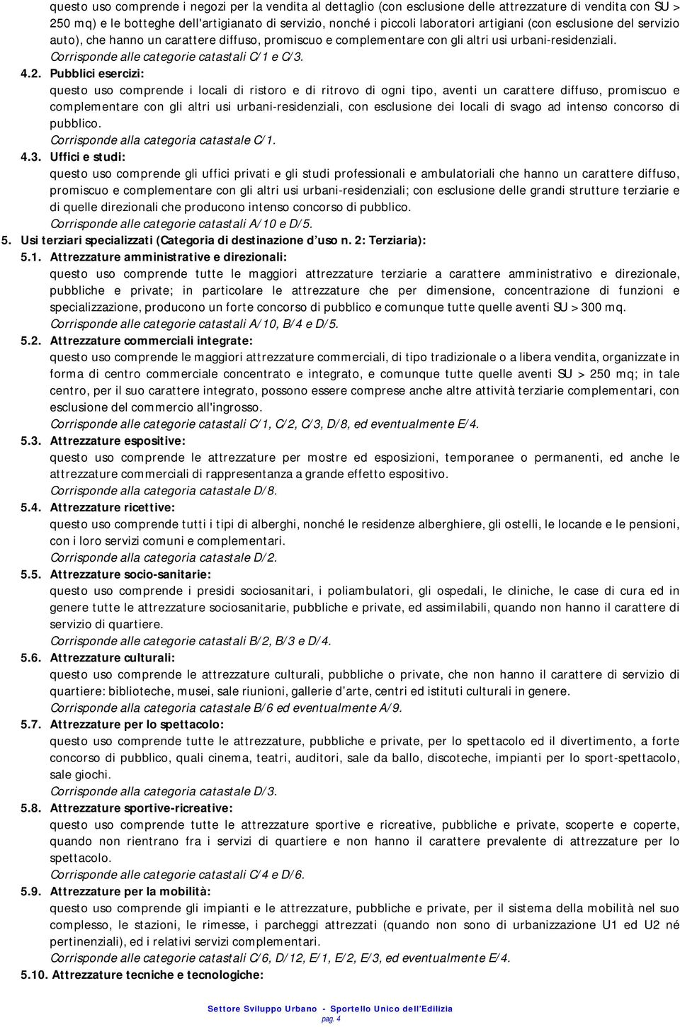 Pubblici esercizi: questo uso comprende i locali di ristoro e di ritrovo di ogni tipo, aventi un carattere diffuso, promiscuo e complementare con gli altri usi urbani-residenziali, con esclusione dei