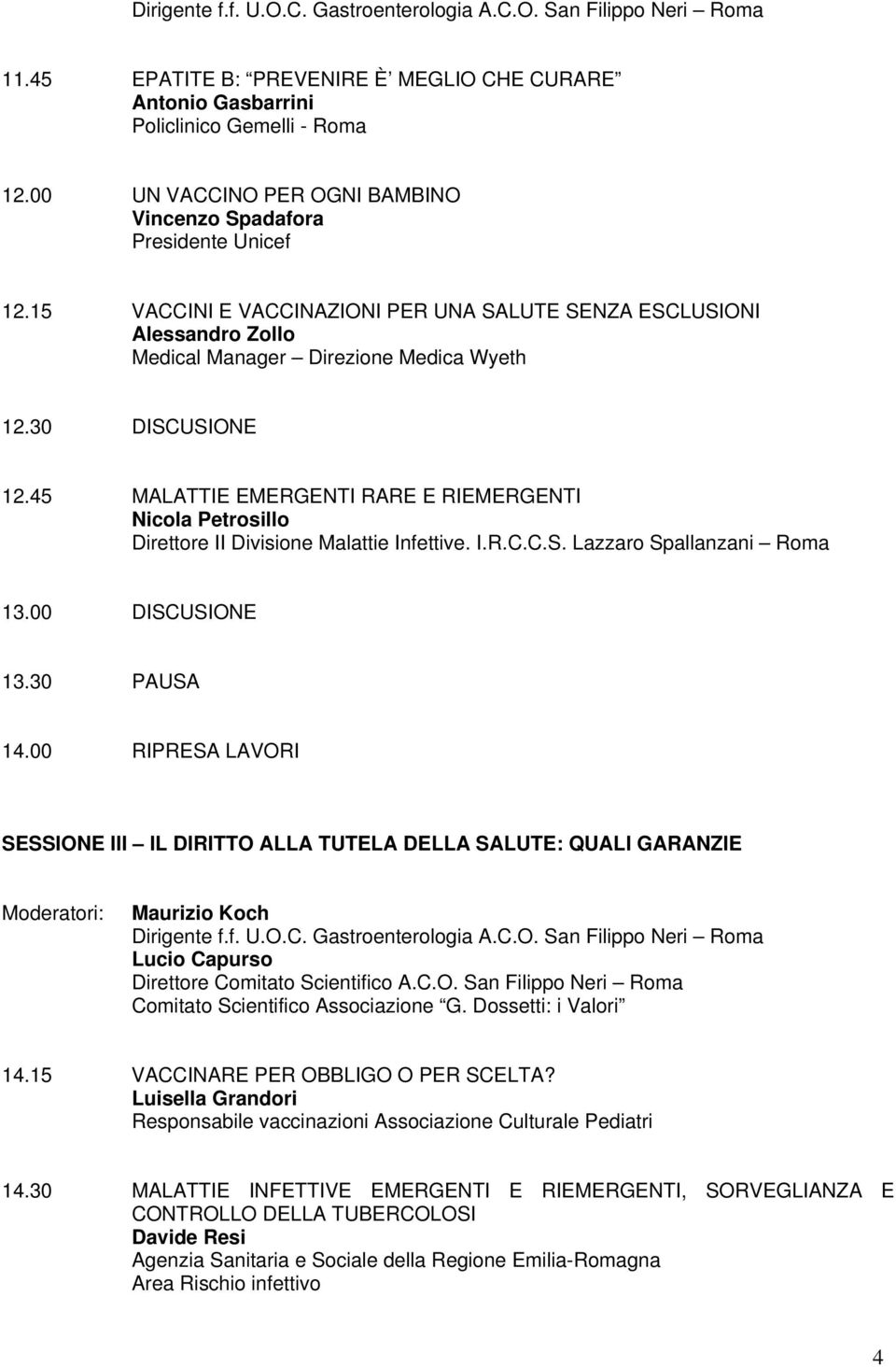 30 DISCUSIONE 12.45 MALATTIE EMERGENTI RARE E RIEMERGENTI Nicola Petrosillo Direttore II Divisione Malattie Infettive. I.R.C.C.S. Lazzaro Spallanzani Roma 13.00 DISCUSIONE 13.30 PAUSA 14.