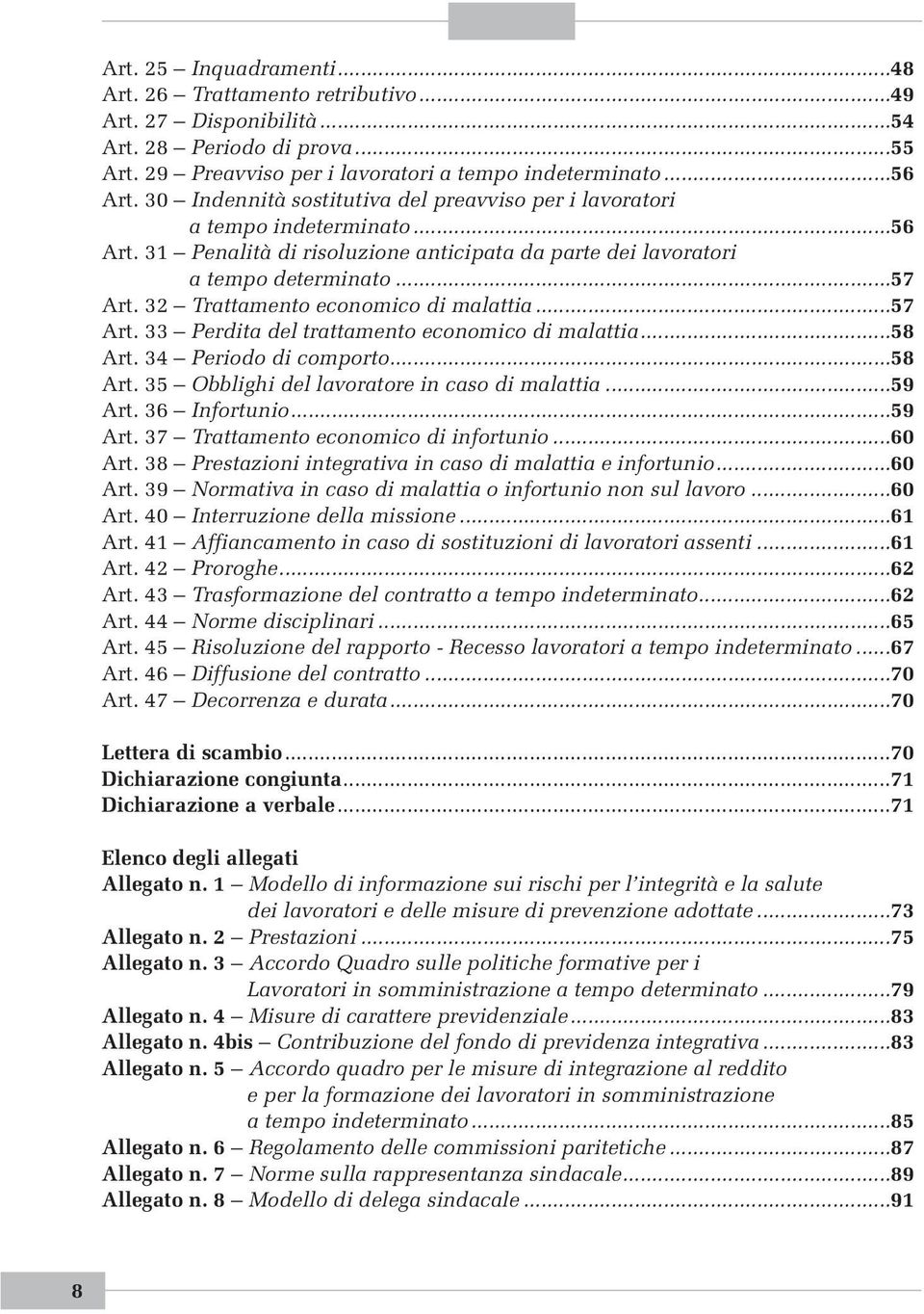 32 Trattamento economico di malattia...57 Art. 33 Perdita del trattamento economico di malattia...58 Art. 34 Periodo di comporto...58 Art. 35 Obblighi del lavoratore in caso di malattia...59 Art.