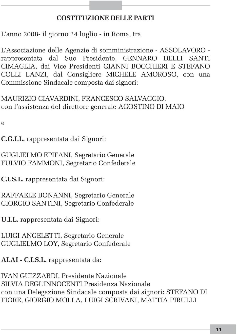 con l assistenza del direttore generale AGOSTINO DI MAIO e C.G.I.L. rappresentata dai Signori: GUGLIELMO EPIFANI, Segretario Generale FULVIO FAMMONI, Segretario Confederale C.I.S.L. rappresentata dai Signori: RAFFAELE BONANNI, Segretario Generale GIORGIO SANTINI, Segretario Confederale U.