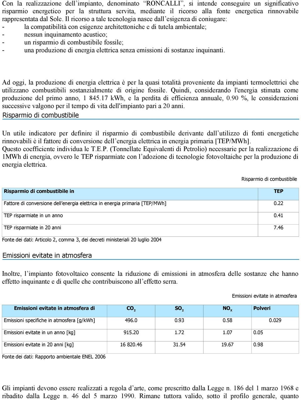 Il ricorso a tale tecnologia nasce dall esigenza di coniugare: - la compatibilità con esigenze architettoniche e di tutela ambientale; - nessun inquinamento acustico; - un risparmio di combustibile