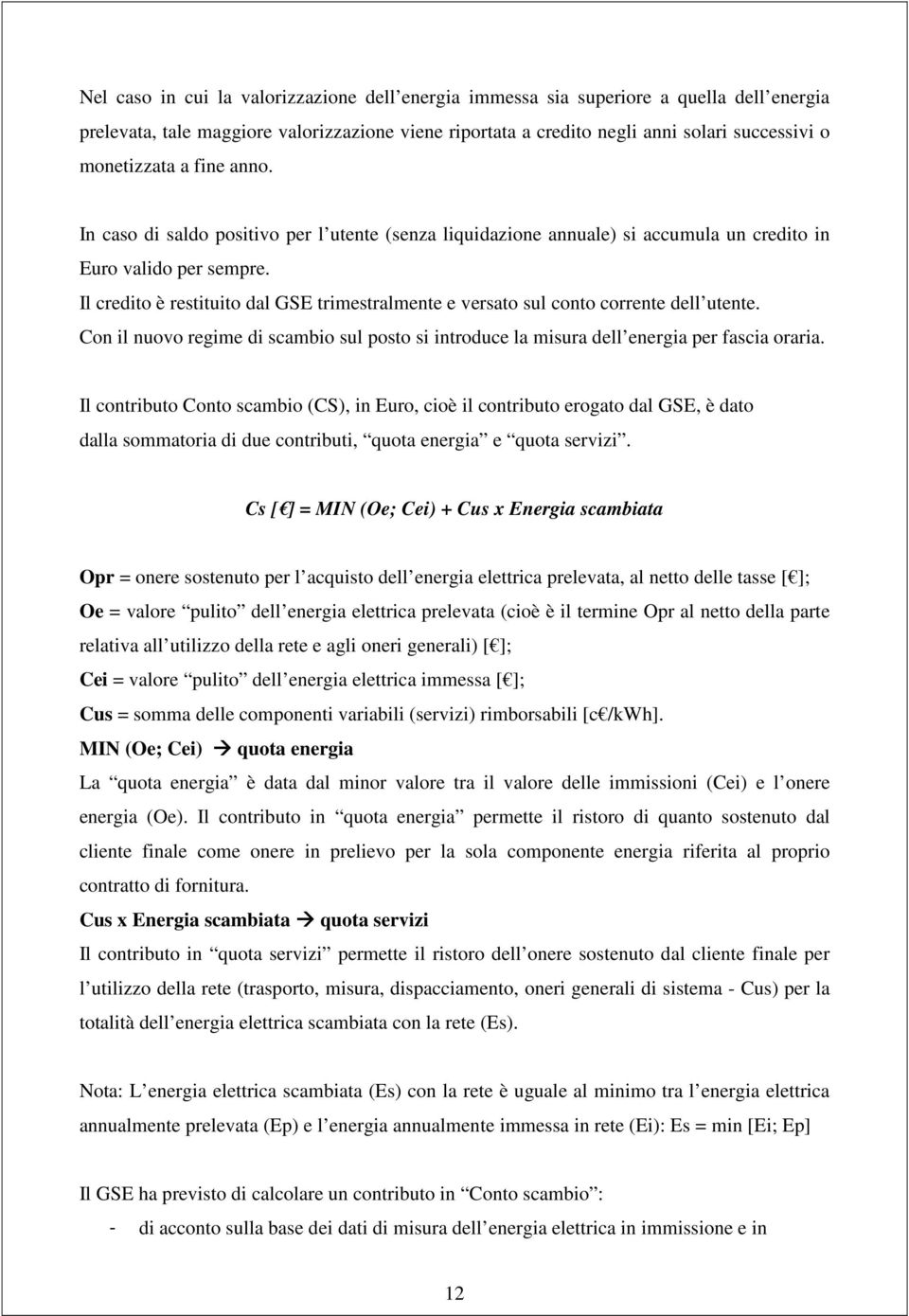 Il credito è restituito dal GSE trimestralmente e versato sul conto corrente dell utente. Con il nuovo regime di scambio sul posto si introduce la misura dell energia per fascia oraria.