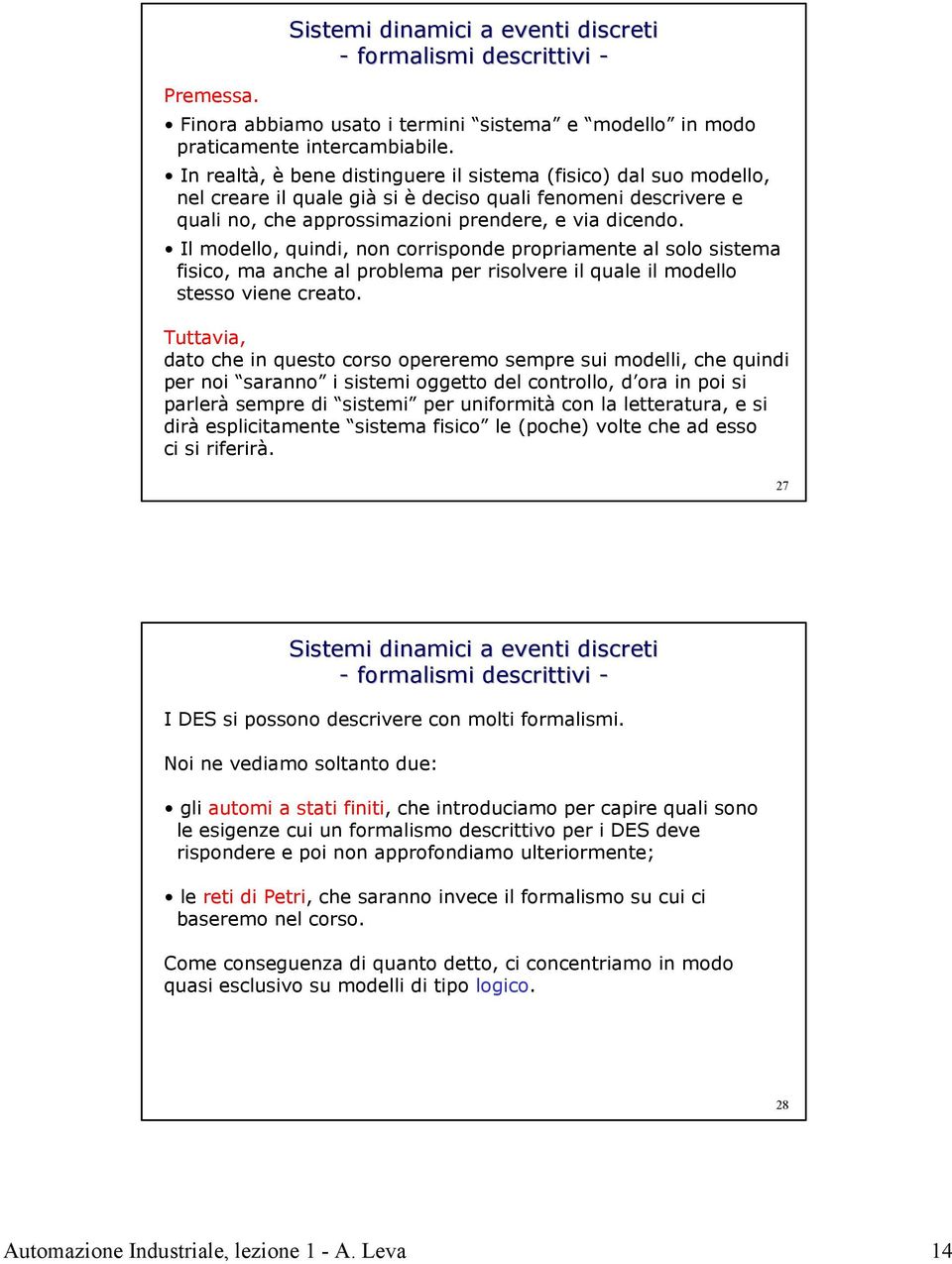 Il modello, quindi, non corrisponde propriamente al solo sistema fisico, ma anche al problema per risolvere il quale il modello stesso viene creato.