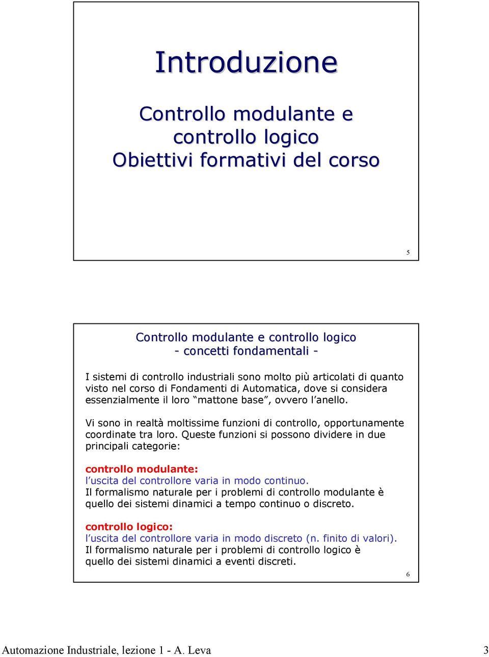 Vi sono in realtà moltissime funzioni di controllo, opportunamente coordinate tra loro.