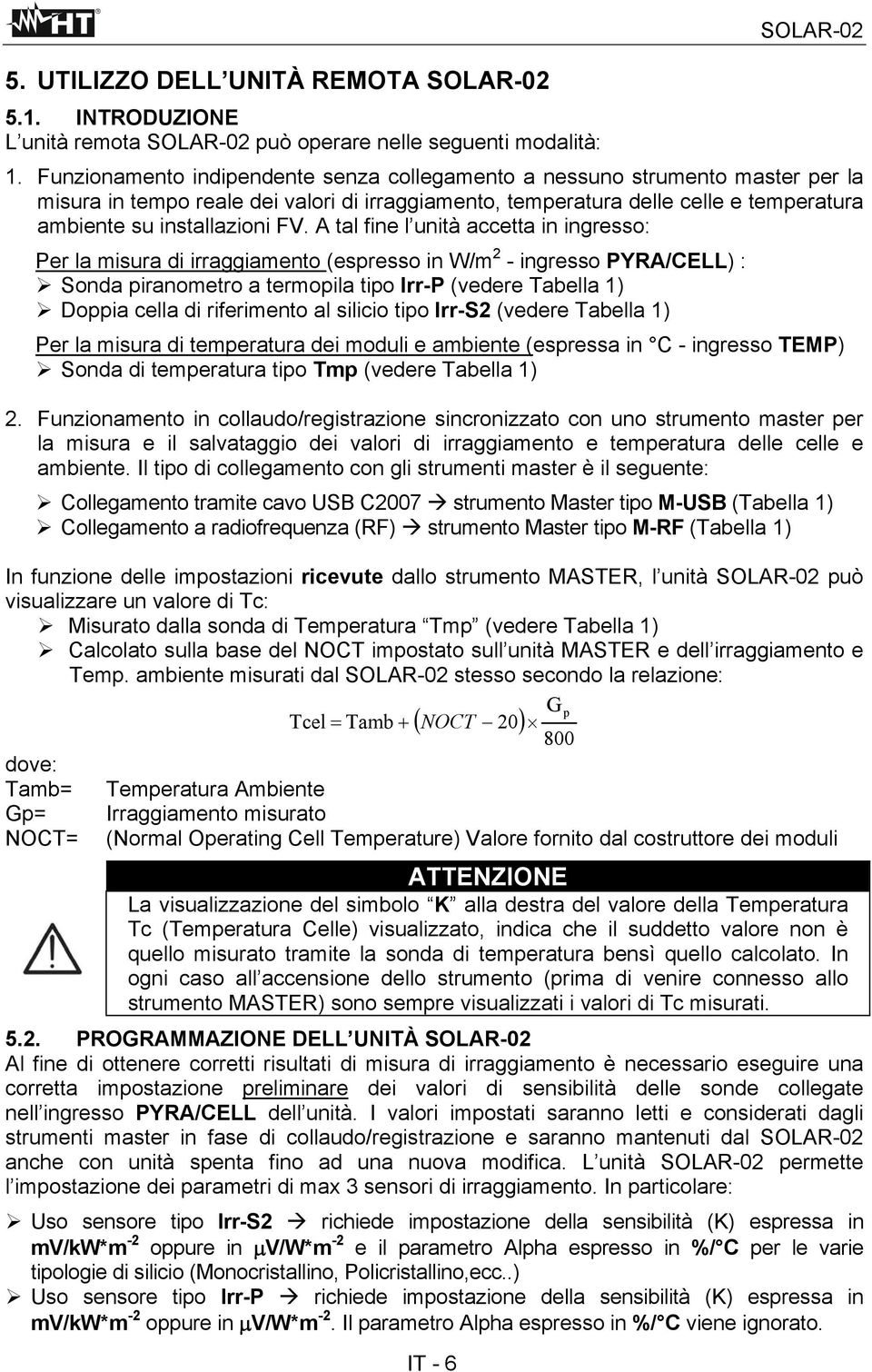 A tal fine l unità accetta in ingresso: Per la misura di irraggiamento (espresso in W/m 2 - ingresso PYRA/CELL) : Sonda piranometro a termopila tipo Irr-P (vedere Tabella 1) Doppia cella di