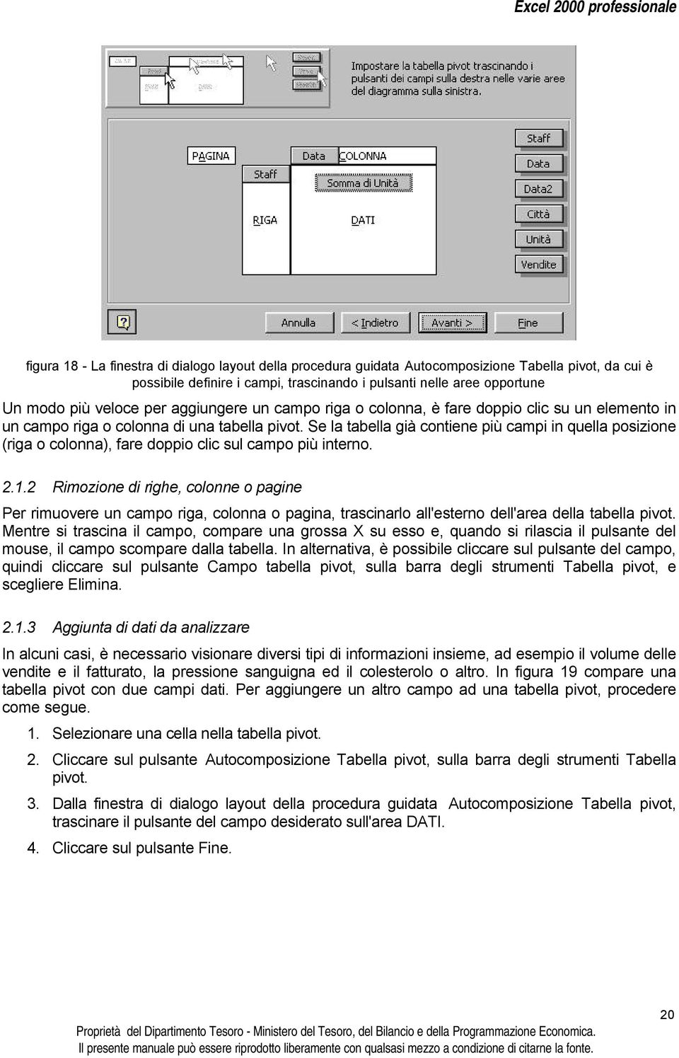 Se la tabella già contiene più campi in quella posizione (riga o colonna), fare doppio clic sul campo più interno. 2.1.